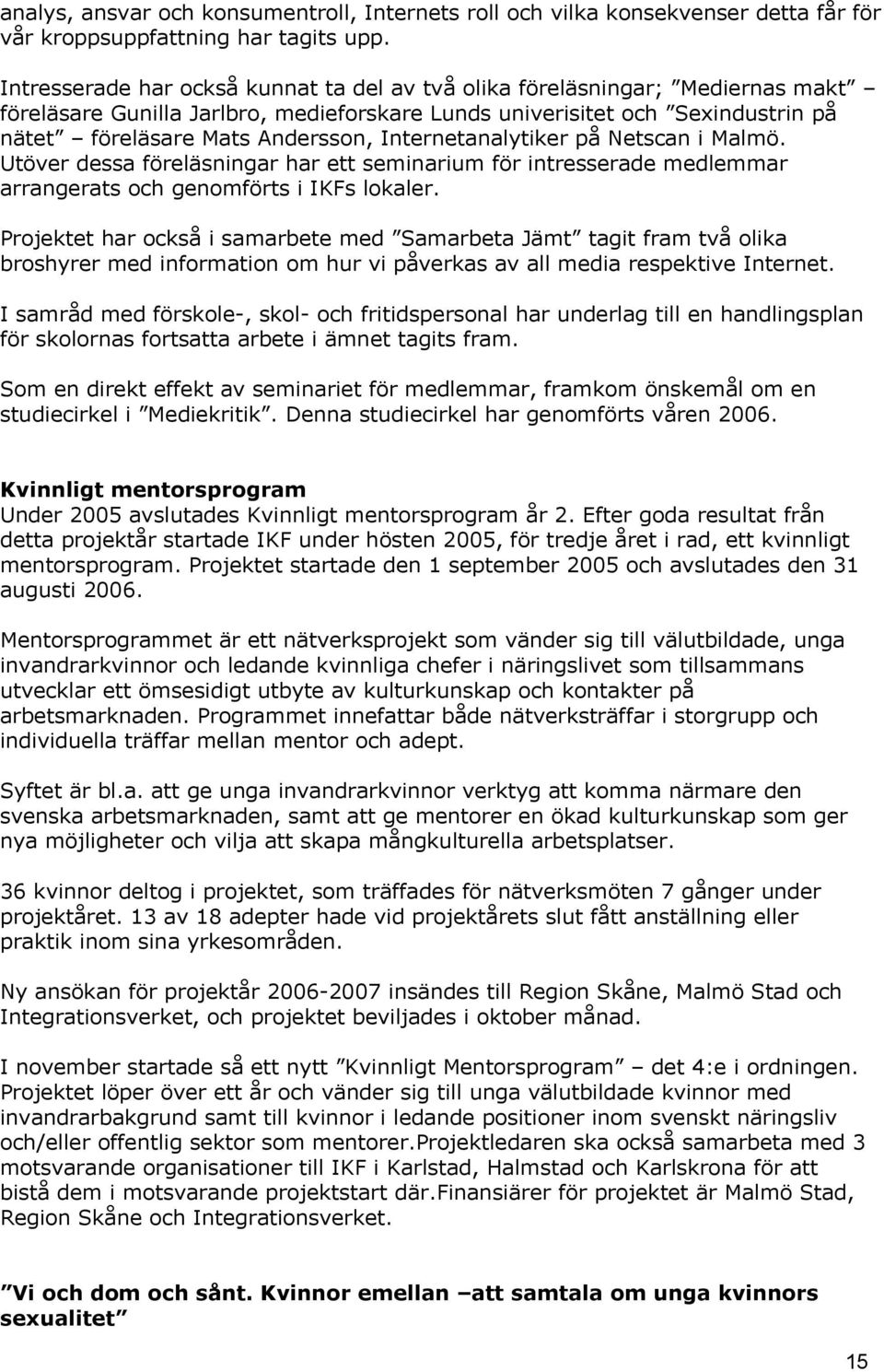 Internetanalytiker på Netscan i Malmö. Utöver dessa föreläsningar har ett seminarium för intresserade medlemmar arrangerats och genomförts i IKFs lokaler.