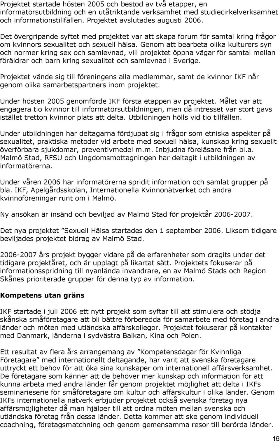 Genom att bearbeta olika kulturers syn och normer kring sex och samlevnad, vill projektet öppna vägar för samtal mellan föräldrar och barn kring sexualitet och samlevnad i Sverige.