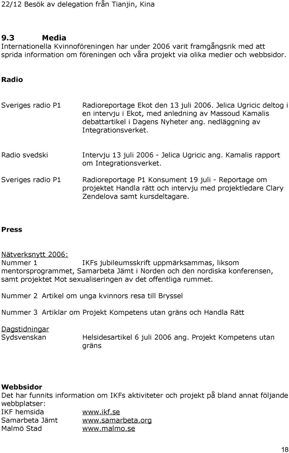 Radio Sveriges radio P1 Radioreportage Ekot den 13 juli 2006. Jelica Ugricic deltog i en intervju i Ekot, med anledning av Massoud Kamalis debattartikel i Dagens Nyheter ang.