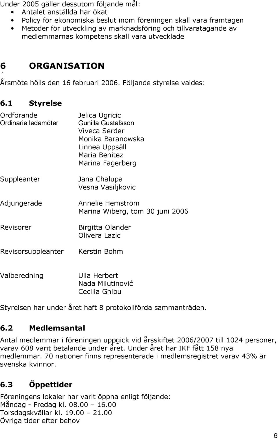 1 Styrelse Ordförande Ordinarie ledamöter Suppleanter Adjungerade Revisorer Revisorsuppleanter Jelica Ugricic Gunilla Gustafsson Viveca Serder Monika Baranowska Linnea Uppsäll Maria Benitez Marina