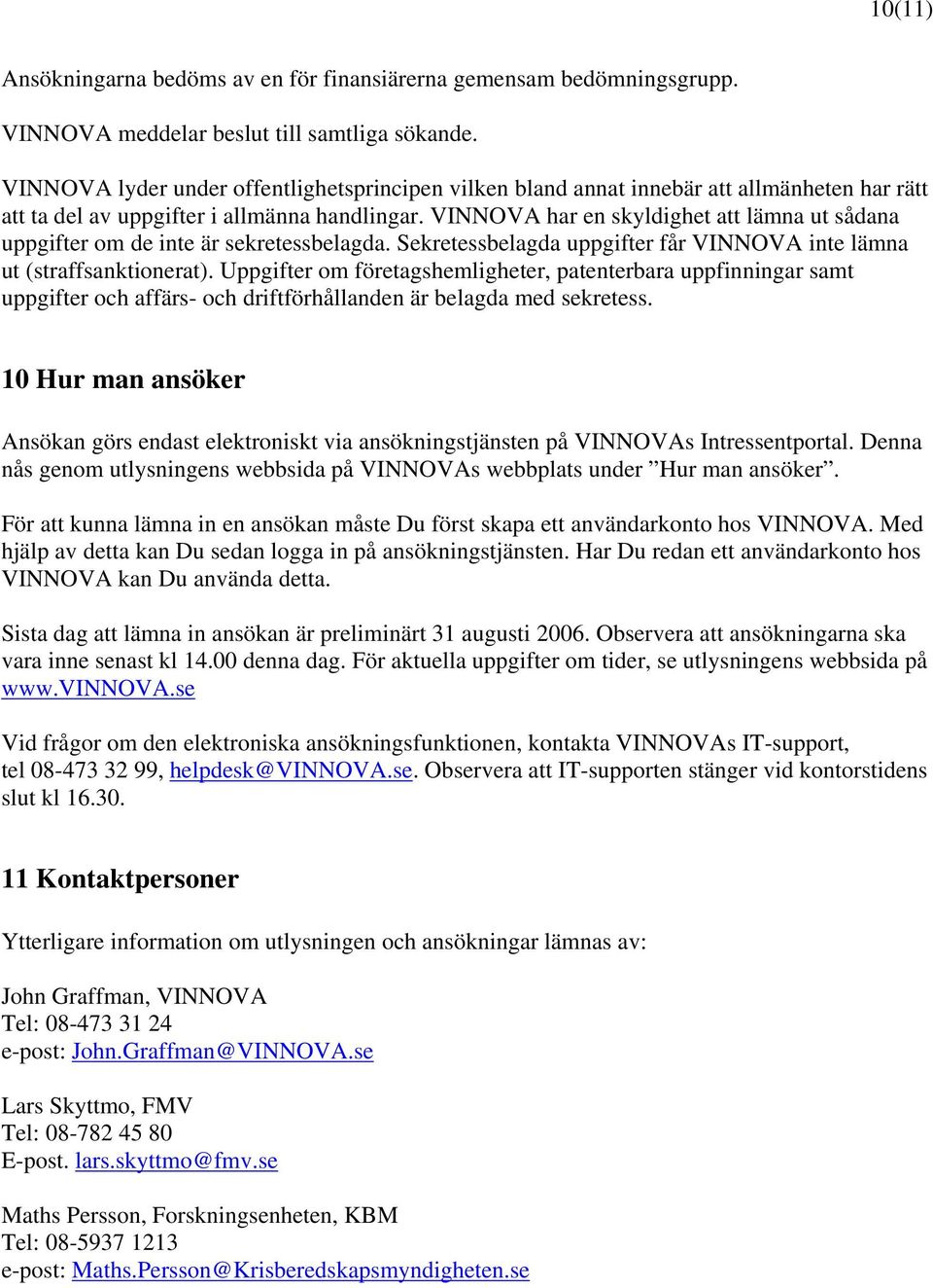 VINNOVA har en skyldighet att lämna ut sådana uppgifter om de inte är sekretessbelagda. Sekretessbelagda uppgifter får VINNOVA inte lämna ut (straffsanktionerat).