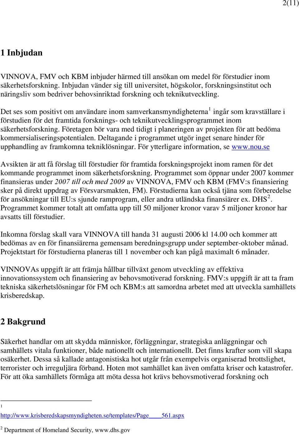 Det ses som positivt om användare inom samverkansmyndigheterna 1 ingår som kravställare i förstudien för det framtida forsknings- och teknikutvecklingsprogrammet inom säkerhetsforskning.