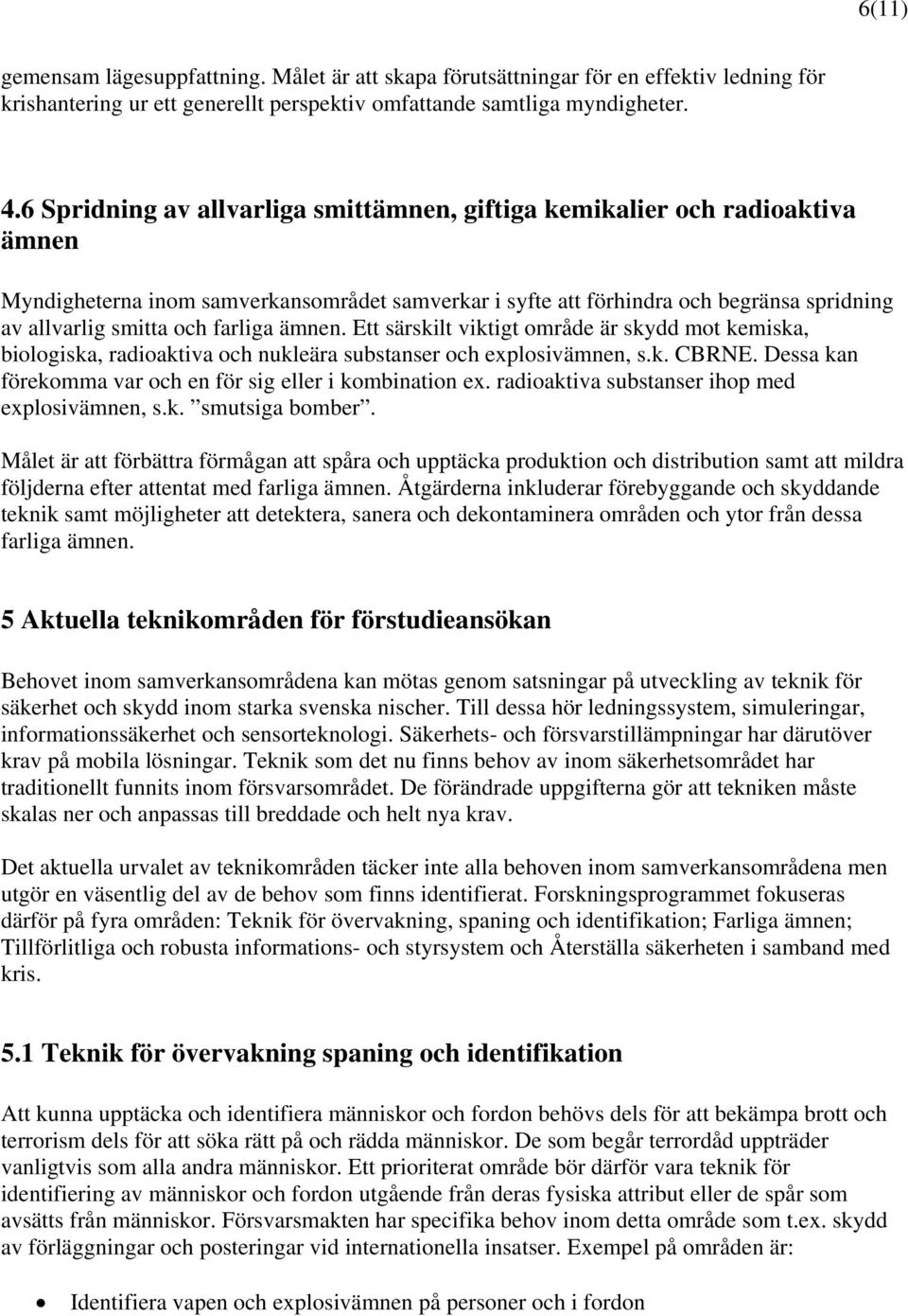 farliga ämnen. Ett särskilt viktigt område är skydd mot kemiska, biologiska, radioaktiva och nukleära substanser och explosivämnen, s.k. CBRNE.