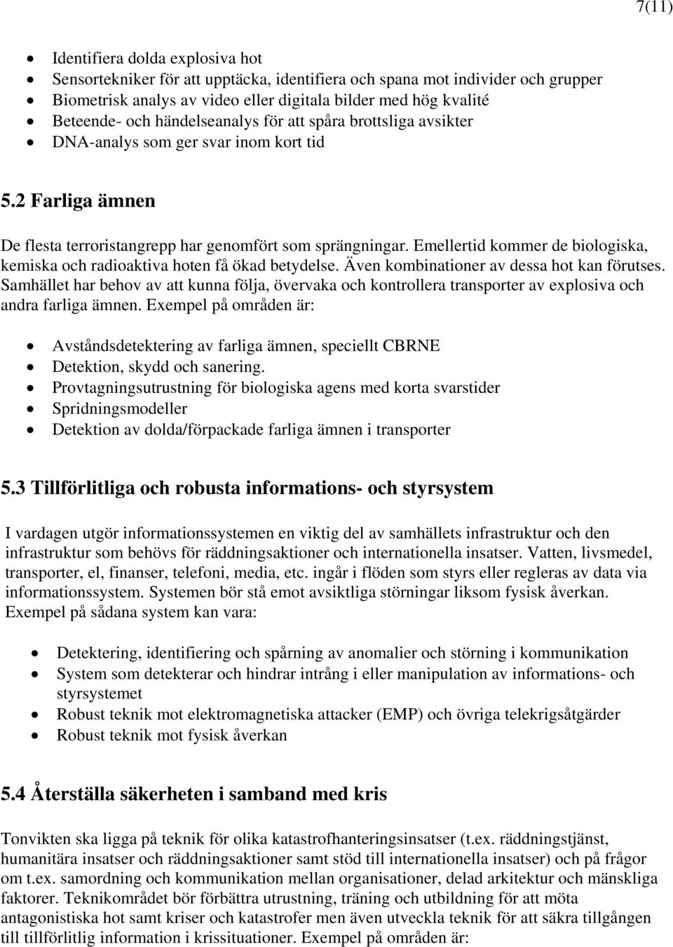 Emellertid kommer de biologiska, kemiska och radioaktiva hoten få ökad betydelse. Även kombinationer av dessa hot kan förutses.