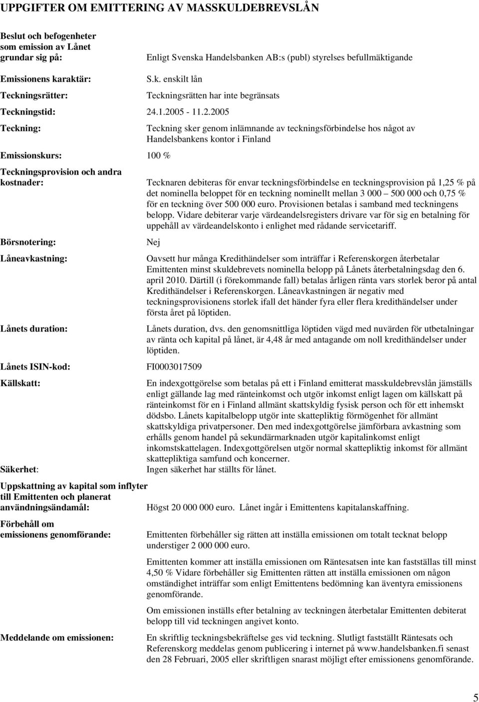 .1.2005-11.2.2005 Teckning: Emissionskurs: 100 % Teckningsprovision och andra kostnader: Börsnotering: Låneavkastning: Lånets duration: Lånets ISIN-kod: Källskatt: Säkerhet: Teckning sker genom