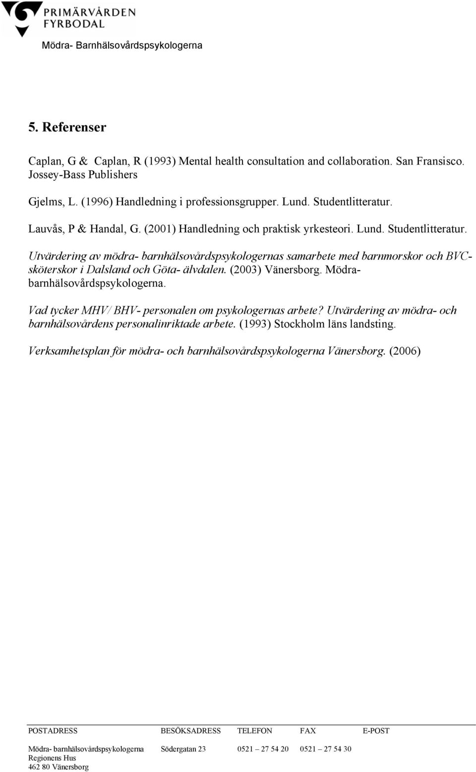 Lauvås, P & Handal, G. (2001) Handledning och praktisk yrkesteori. Lund. Studentlitteratur.