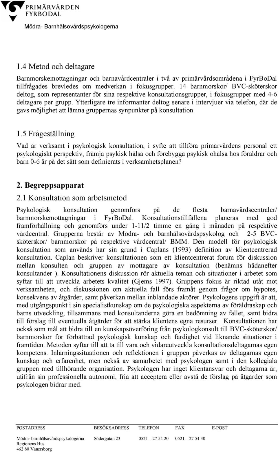 Ytterligare tre informanter deltog senare i intervjuer via telefon, där de gavs möjlighet att lämna gruppernas synpunkter på konsultation. 1.