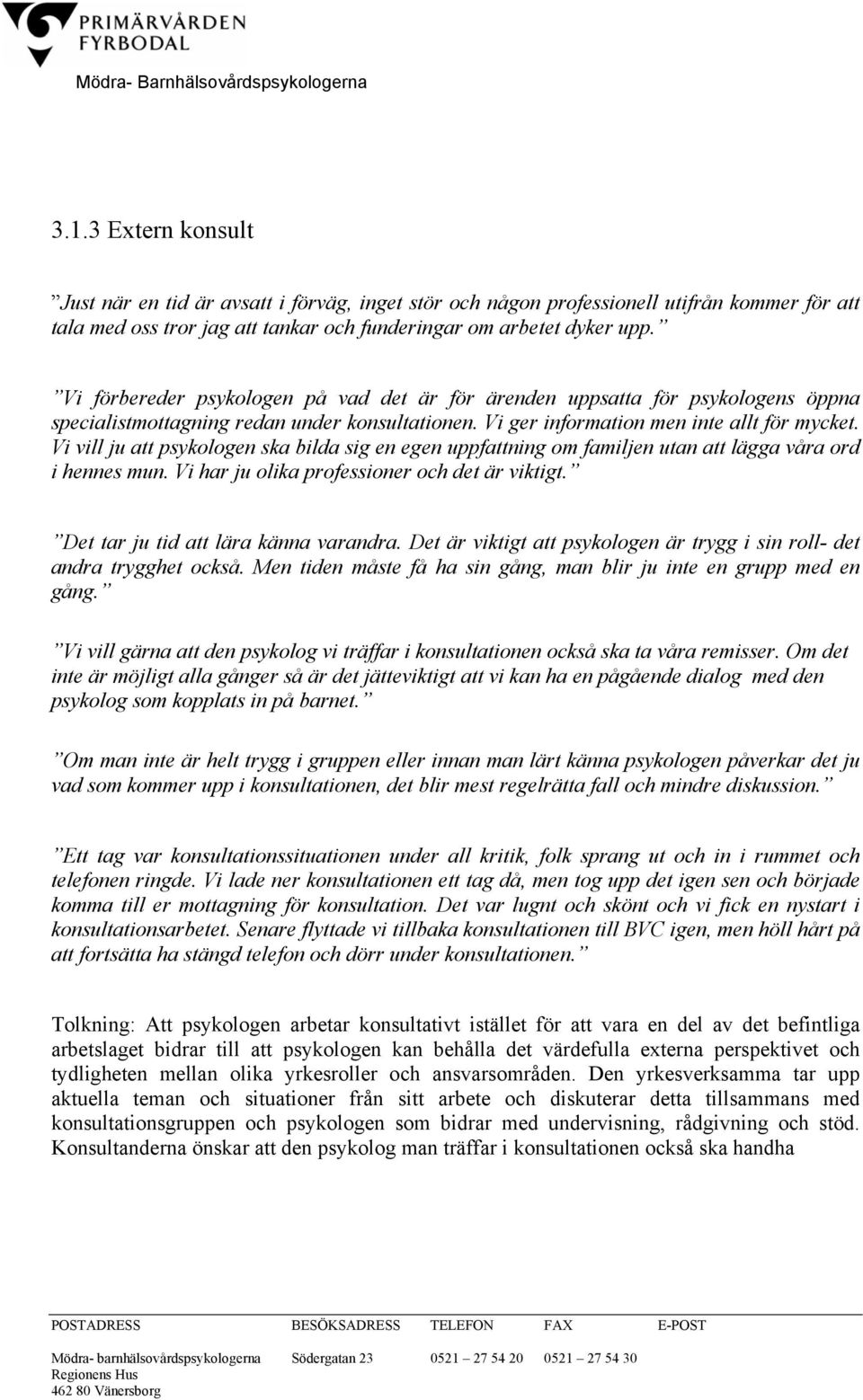 Vi vill ju att psykologen ska bilda sig en egen uppfattning om familjen utan att lägga våra ord i hennes mun. Vi har ju olika professioner och det är viktigt. Det tar ju tid att lära känna varandra.