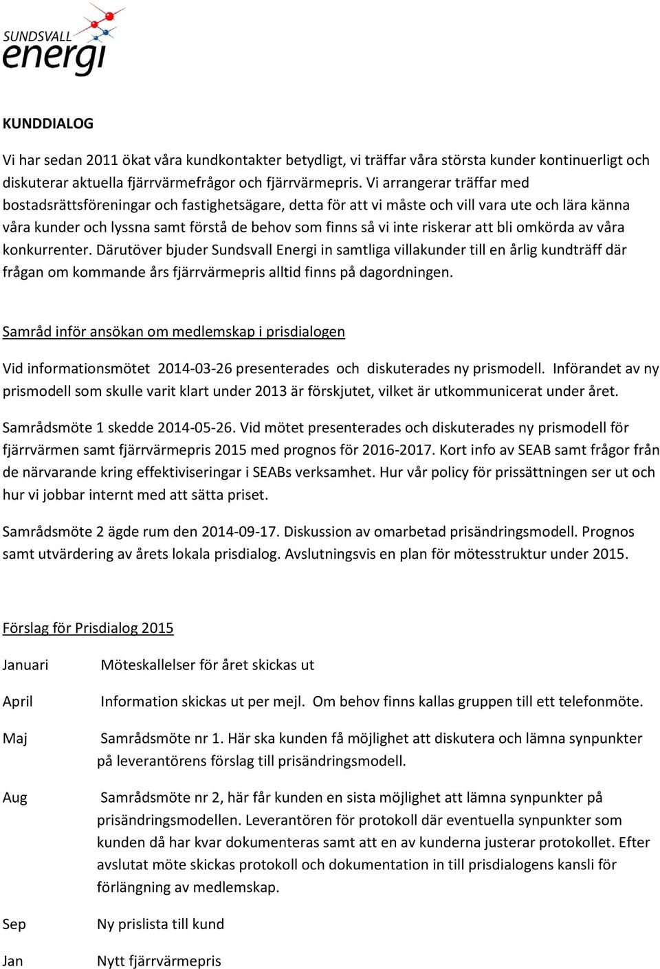 att bli omkörda av våra konkurrenter. Därutöver bjuder Sundsvall Energi in samtliga villakunder till en årlig kundträff där frågan om kommande års fjärrvärmepris alltid finns på dagordningen.