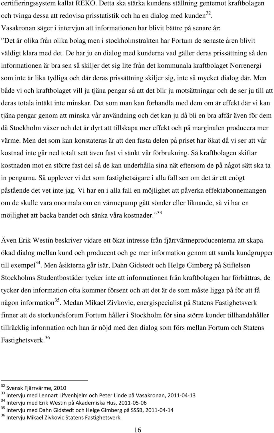 De har ju en dialog med kunderna vad gäller deras prissättning så den informationen är bra sen så skiljer det sig lite från det kommunala kraftbolaget Norrenergi som inte är lika tydliga och där