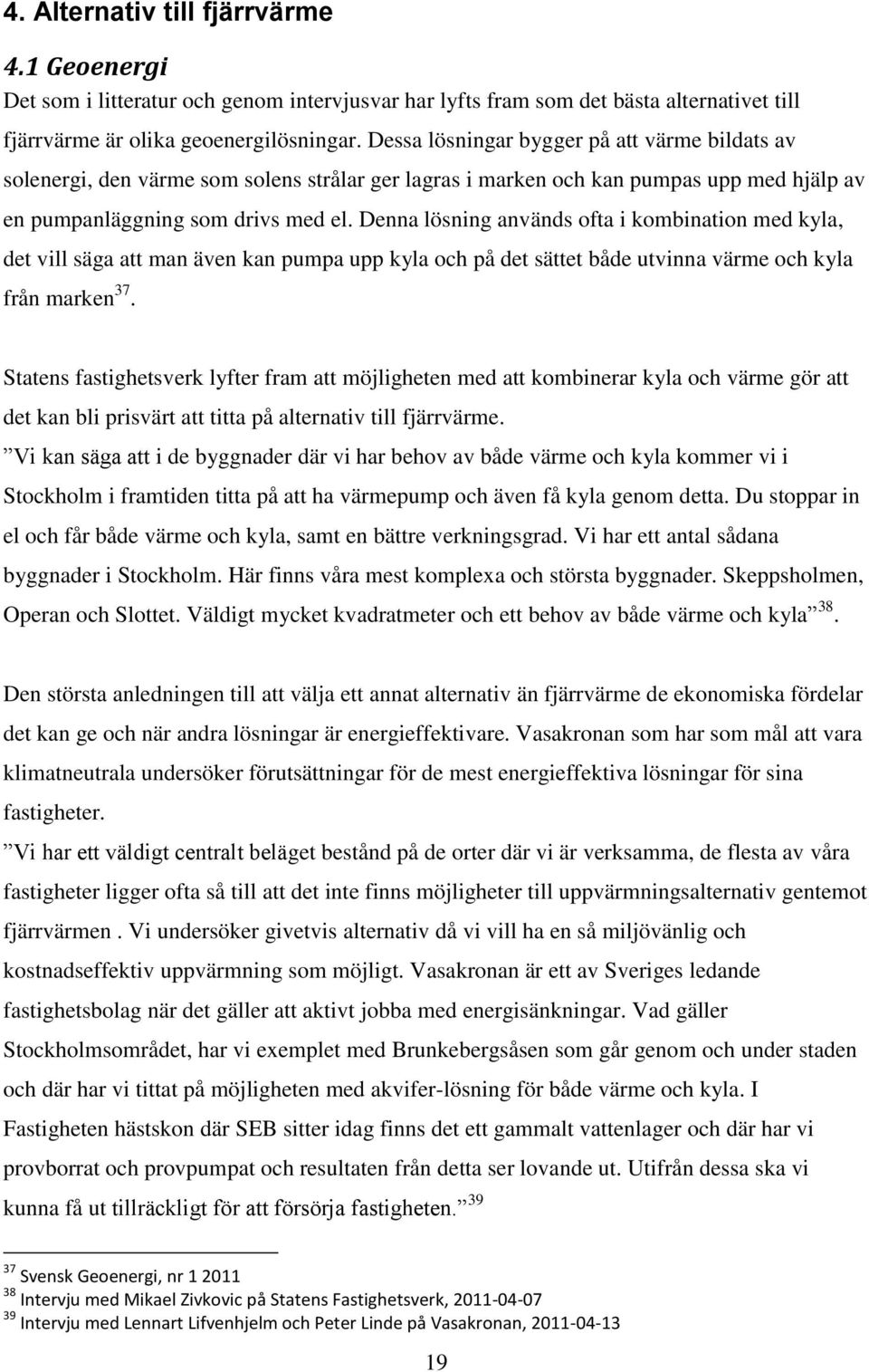 Denna lösning används ofta i kombination med kyla, det vill säga att man även kan pumpa upp kyla och på det sättet både utvinna värme och kyla från marken 37.