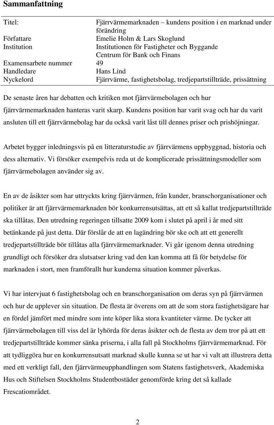 hur fjärrvärmemarknaden hanteras varit skarp. Kundens position har varit svag och har du varit ansluten till ett fjärrvärmebolag har du också varit låst till dennes priser och prishöjningar.