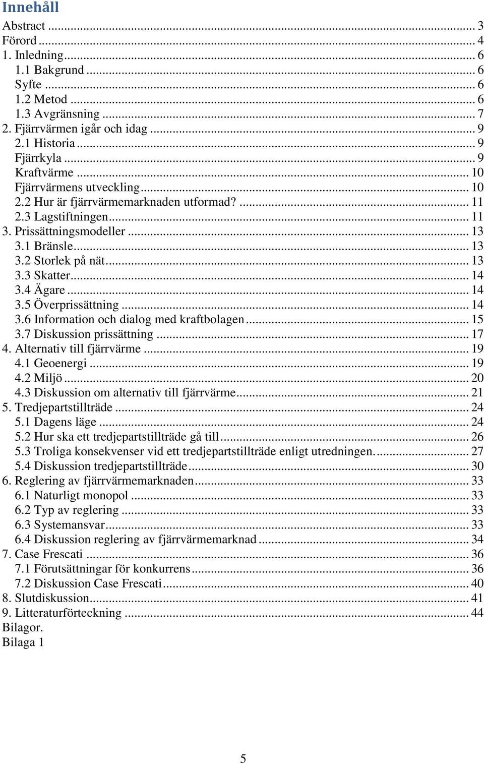 4 Ägare... 14 3.5 Överprissättning... 14 3.6 Information och dialog med kraftbolagen... 15 3.7 Diskussion prissättning... 17 4. Alternativ till fjärrvärme... 19 4.1 Geoenergi... 19 4.2 Miljö... 20 4.