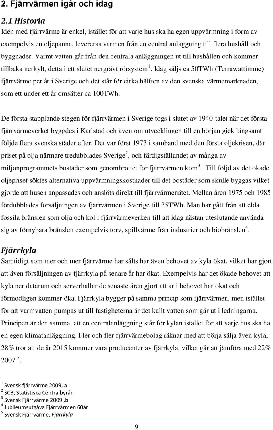 byggnader. Varmt vatten går från den centrala anläggningen ut till hushållen och kommer tillbaka nerkylt, detta i ett slutet nergrävt rörsystem 1.