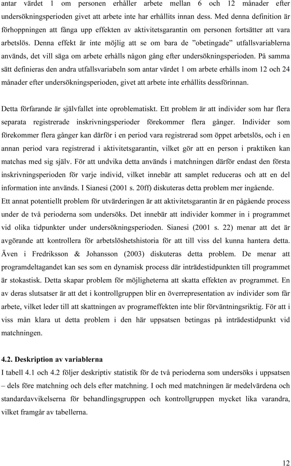 Denna effekt är inte möjlig att se om bara de obetingade utfallsvariablerna används, det vill säga om arbete erhålls någon gång efter undersökningsperioden.