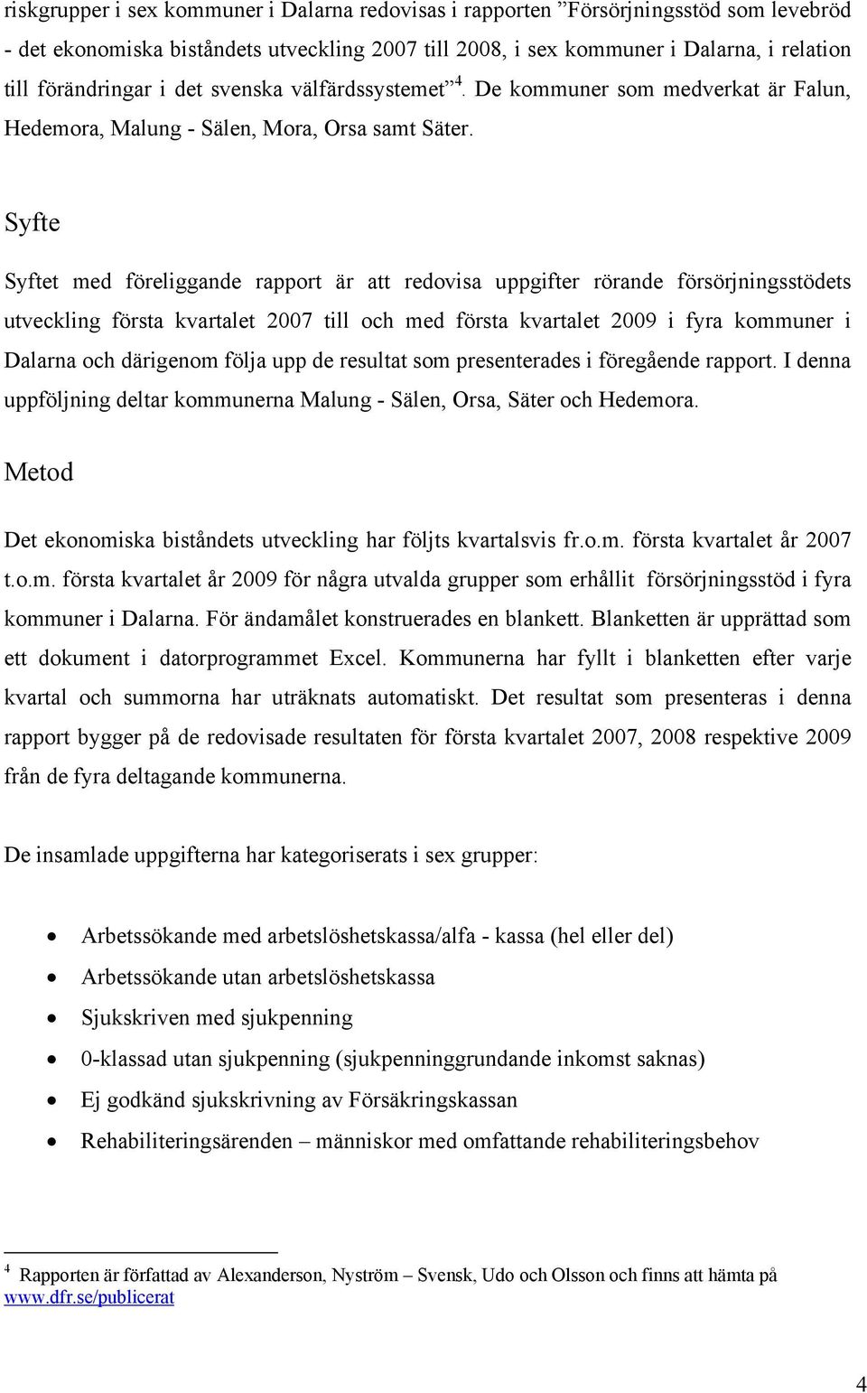 Syfte Syftet med föreliggande rapport är att redovisa uppgifter rörande försörjningsstödets utveckling första kvartalet 2007 till och med första kvartalet 2009 i fyra kommuner i Dalarna och därigenom