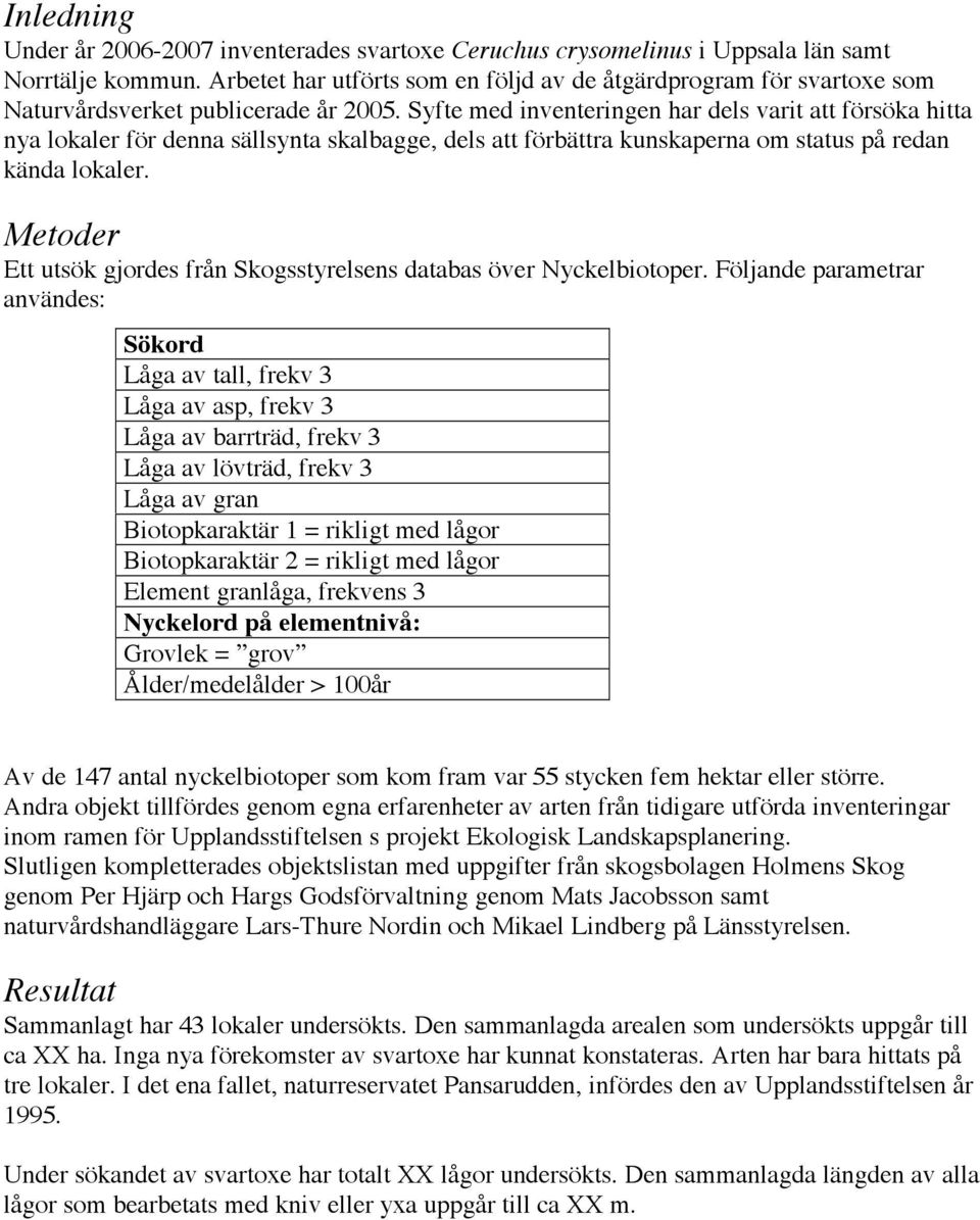 Syfte med inventeringen har dels varit att försöka hitta nya lokaler för denna sällsynta skalbagge, dels att förbättra kunskaperna om status på redan kända lokaler.