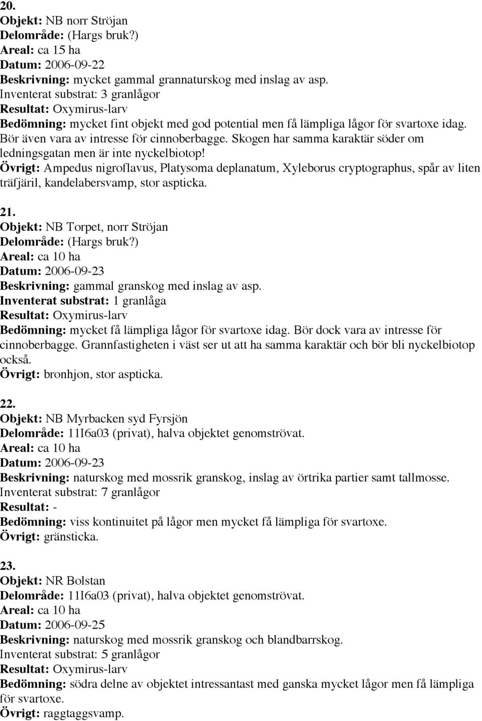 Skogen har samma karaktär söder om ledningsgatan men är inte nyckelbiotop! Ampedus nigroflavus, Platysoma deplanatum, Xyleborus cryptographus, spår av liten träfjäril, kandelabersvamp, stor aspticka.