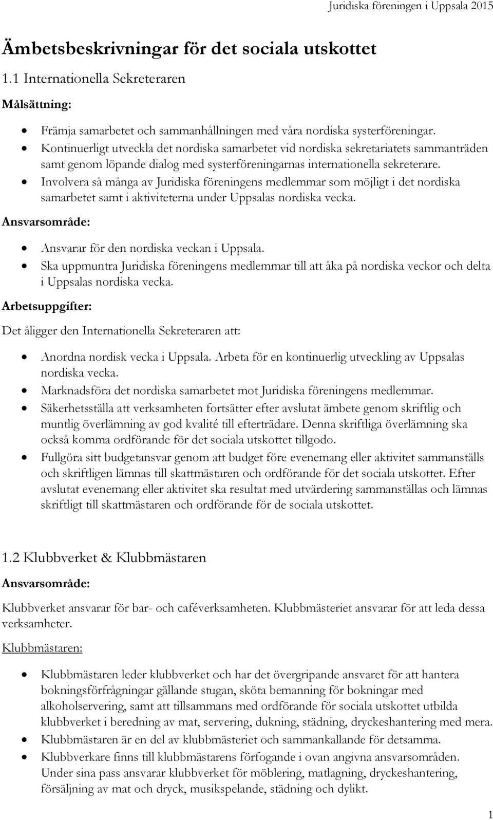 Involvera så många av Juridiska föreningens medlemmar som möjligt i det nordiska samarbetet samt i aktiviteterna under Uppsalas nordiska vecka. Ansvarar för den nordiska veckan i Uppsala.