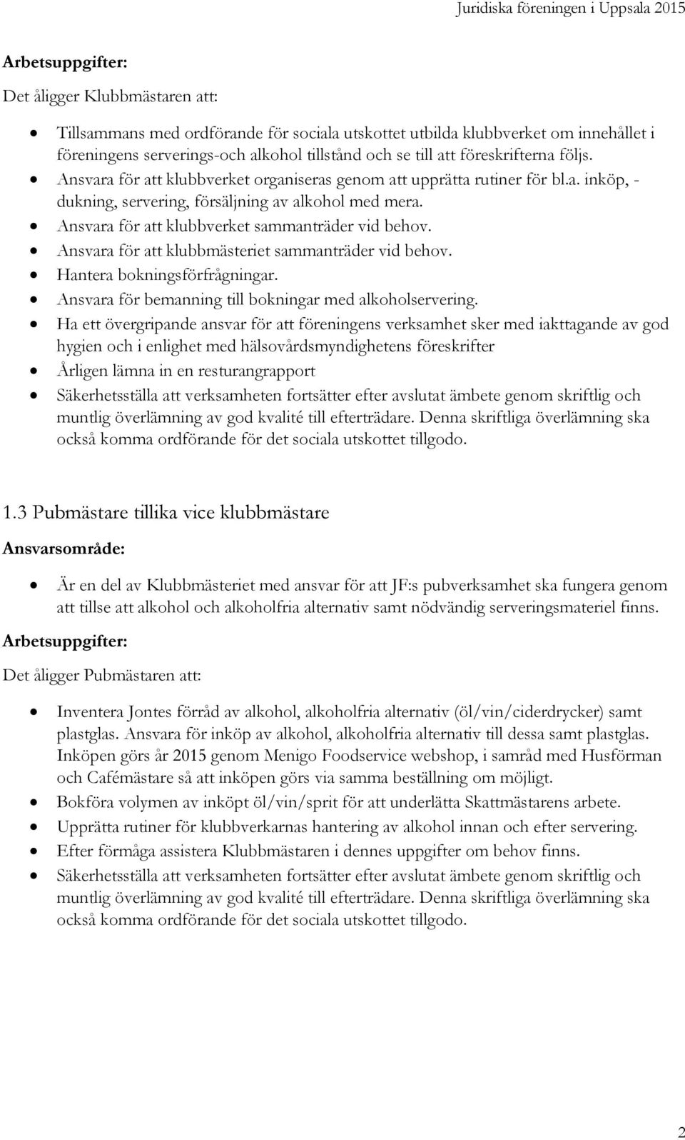 Ansvara för att klubbmästeriet sammanträder vid behov. Hantera bokningsförfrågningar. Ansvara för bemanning till bokningar med alkoholservering.