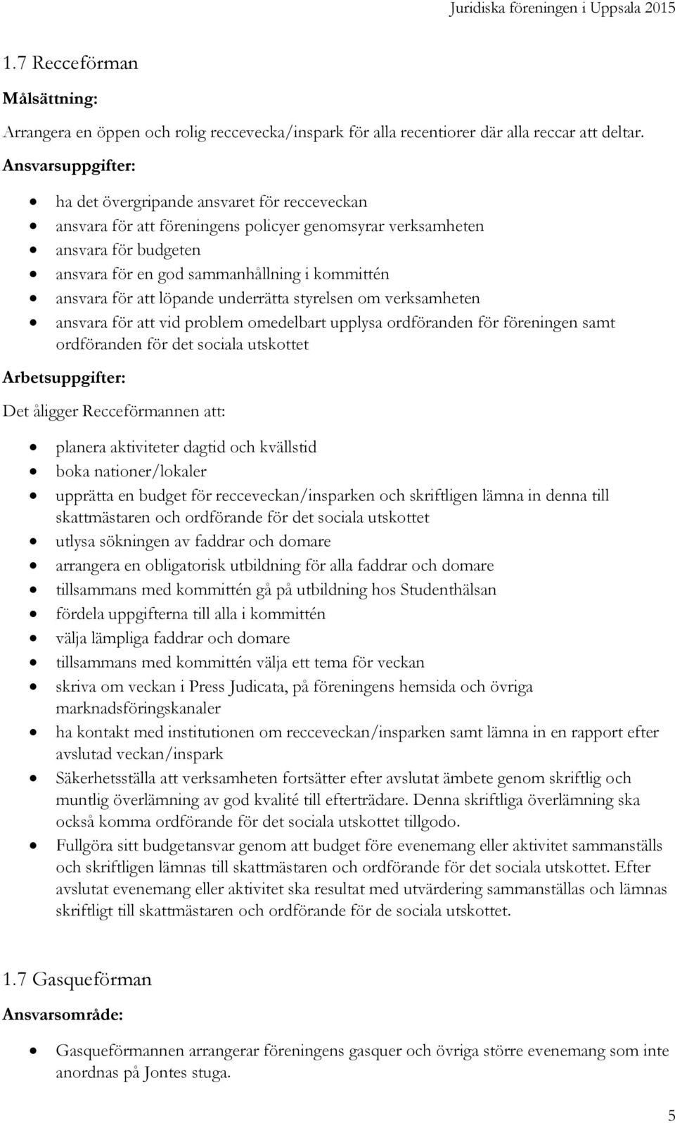 för att löpande underrätta styrelsen om verksamheten ansvara för att vid problem omedelbart upplysa ordföranden för föreningen samt ordföranden för det sociala utskottet Det åligger Recceförmannen