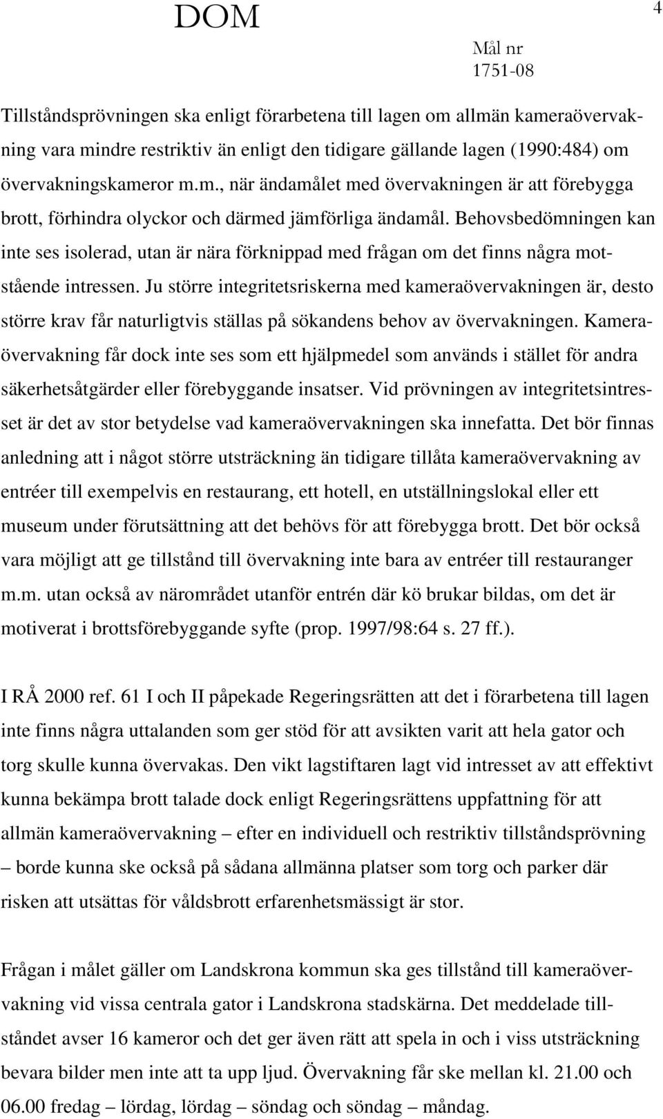 Ju större integritetsriskerna med kameraövervakningen är, desto större krav får naturligtvis ställas på sökandens behov av övervakningen.