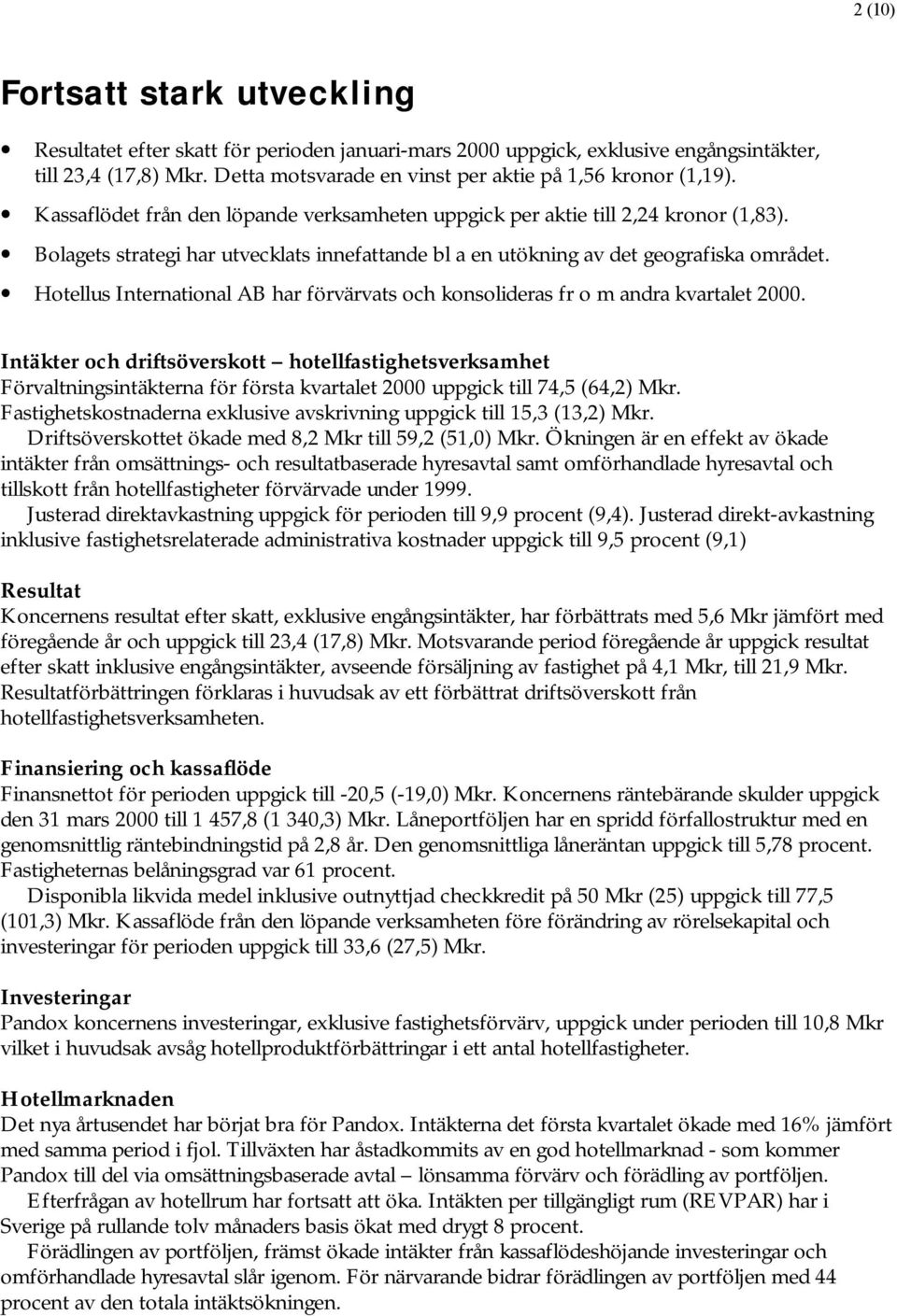 Bolagets strategi har utvecklats innefattande bl a en utökning av det geografiska området. Hotellus International AB har förvärvats och konsolideras fr o m andra kvartalet 2000.