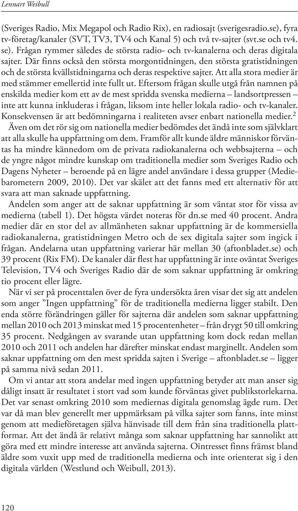 Där finns också den största morgontidningen, den största gratistidningen och de största kvällstidningarna och deras respektive sajter. Att alla stora medier är med stämmer emellertid inte fullt ut.