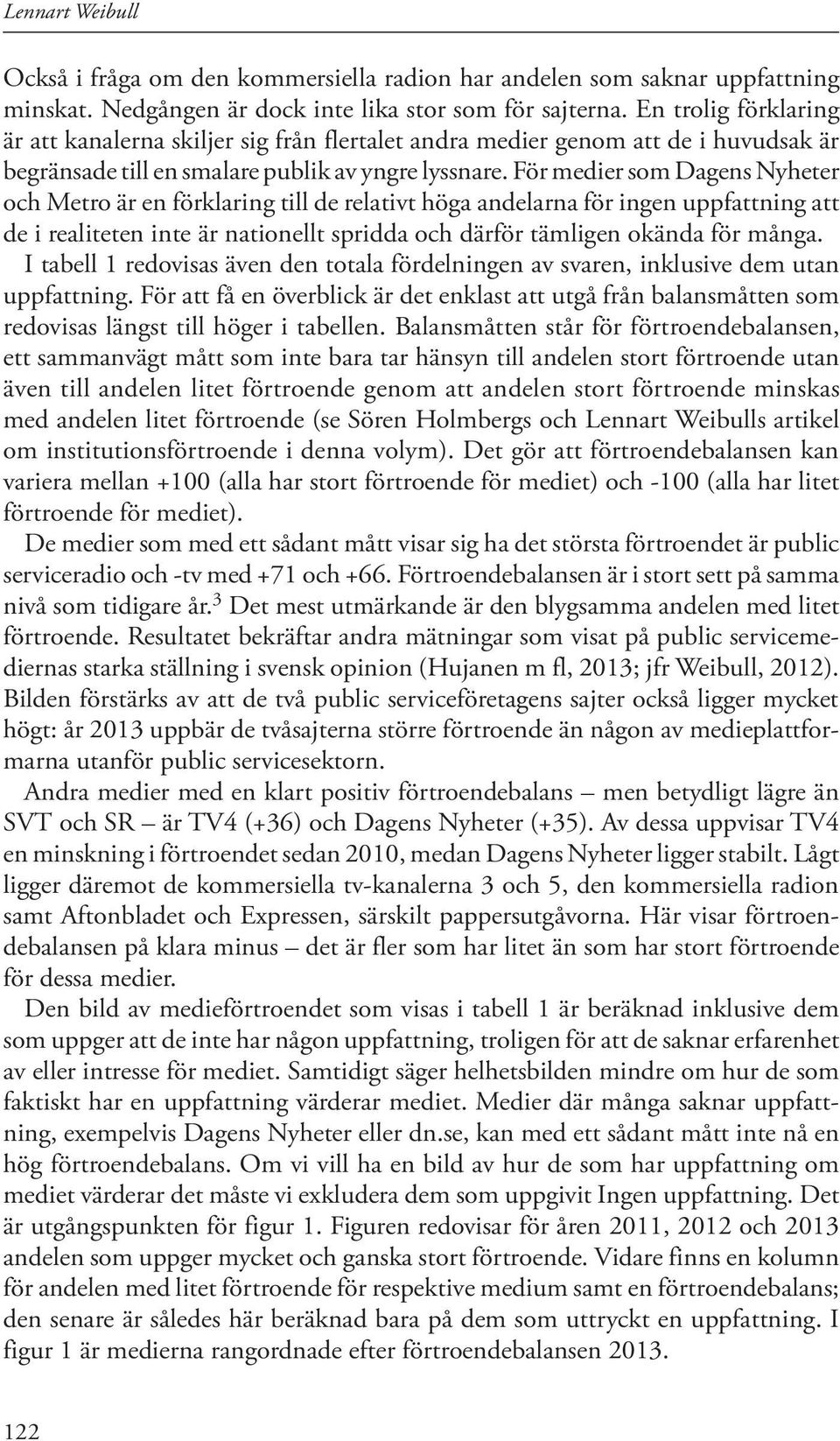 För medier som Dagens Nyheter och Metro är en förklaring till de relativt höga andelarna för ingen uppfattning att de i realiteten inte är nationellt spridda och därför tämligen okända för många.