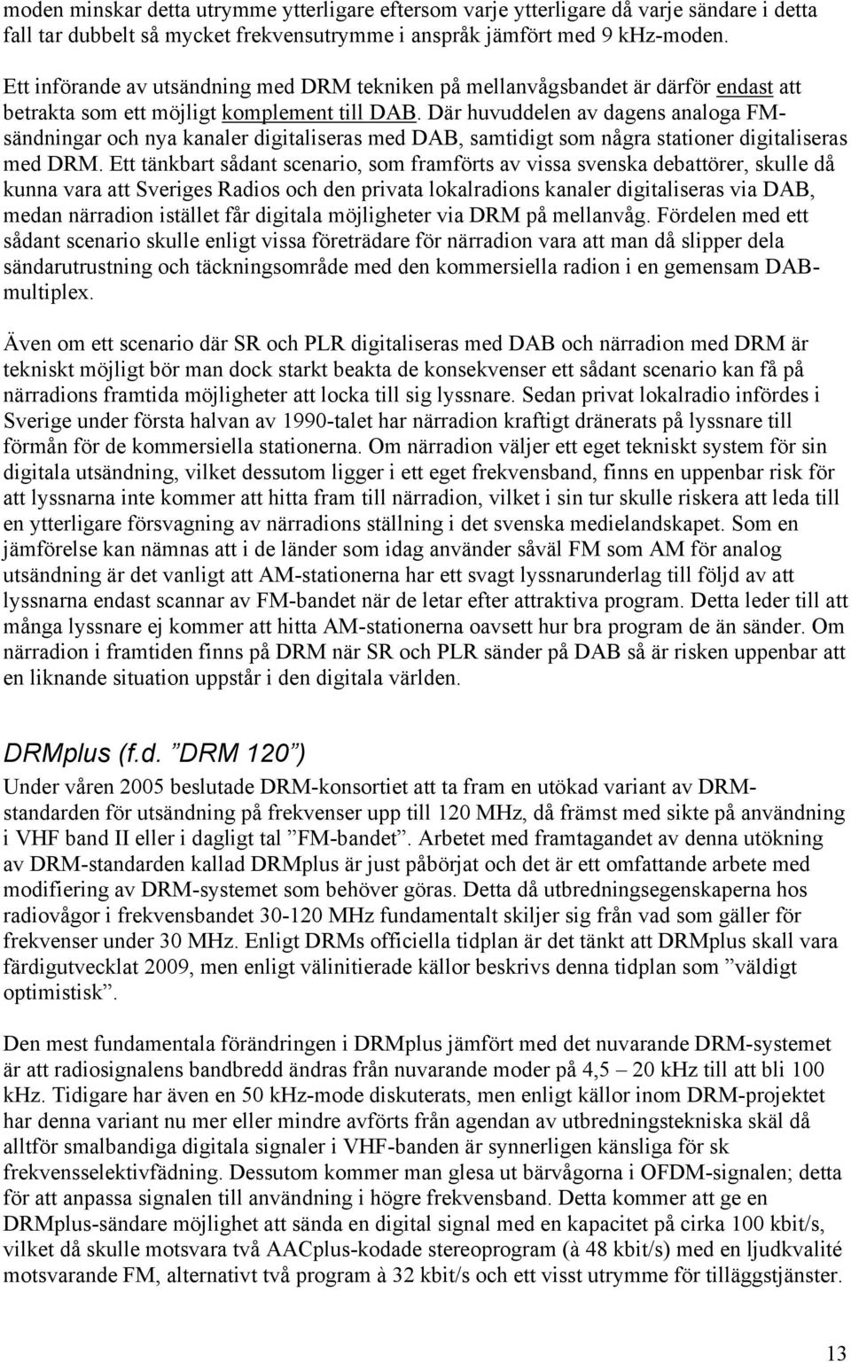 Där huvuddelen av dagens analoga FMsändningar och nya kanaler digitaliseras med DAB, samtidigt som några stationer digitaliseras med DRM.