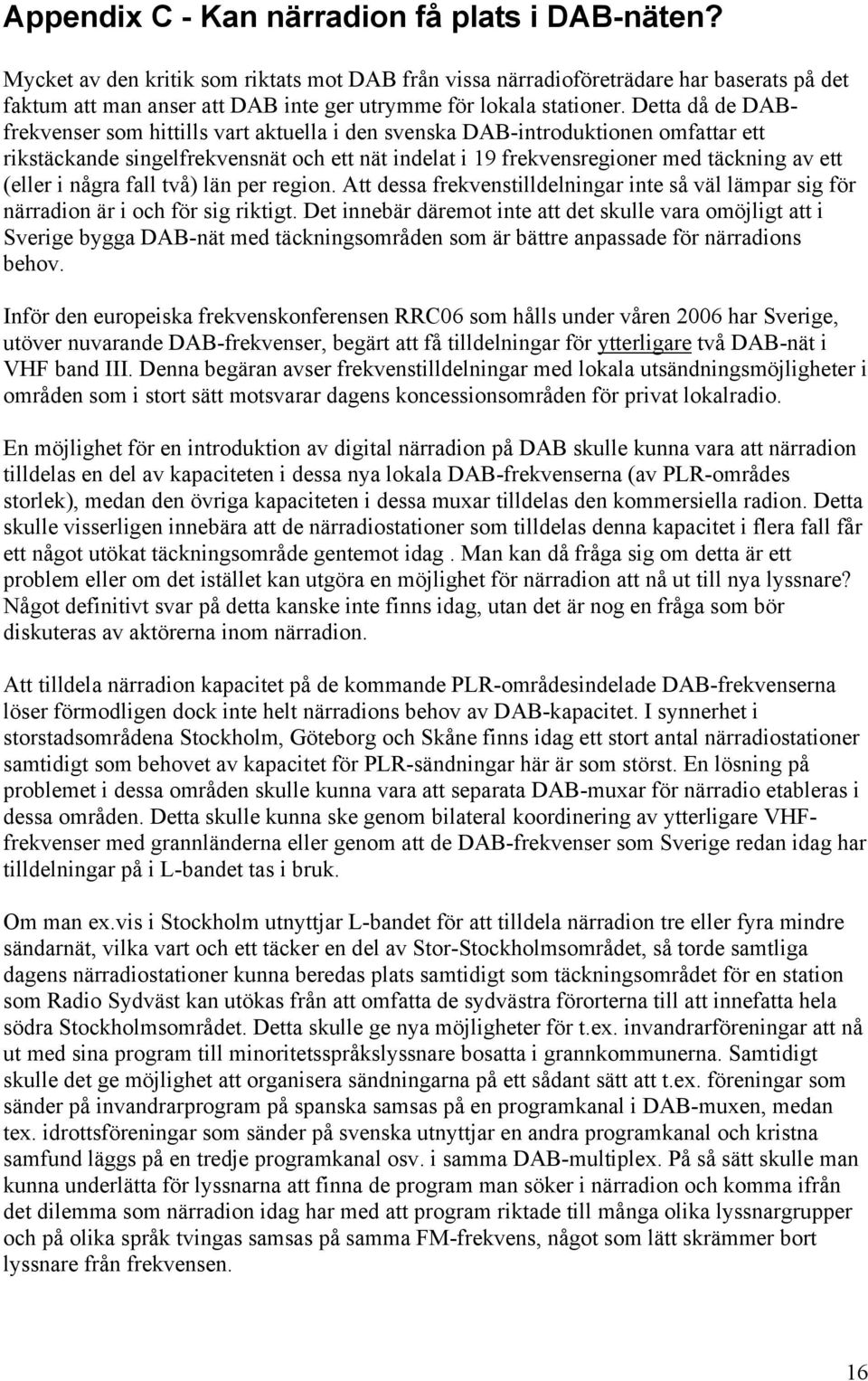 Detta då de DABfrekvenser som hittills vart aktuella i den svenska DAB-introduktionen omfattar ett rikstäckande singelfrekvensnät och ett nät indelat i 19 frekvensregioner med täckning av ett (eller