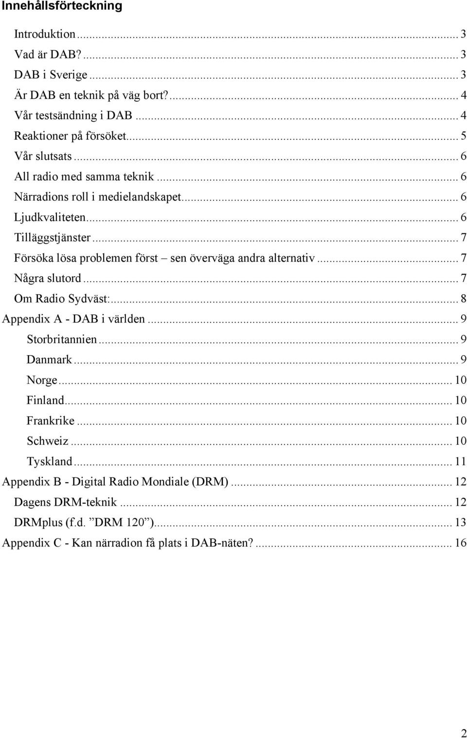 .. 7 Försöka lösa problemen först sen överväga andra alternativ... 7 Några slutord... 7 Om Radio Sydväst:... 8 Appendix A - DAB i världen... 9 Storbritannien... 9 Danmark.