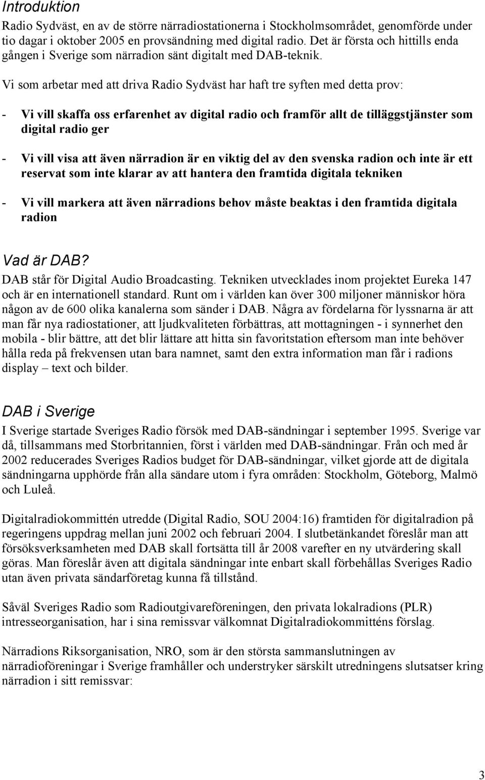 Vi som arbetar med att driva Radio Sydväst har haft tre syften med detta prov: - Vi vill skaffa oss erfarenhet av digital radio och framför allt de tilläggstjänster som digital radio ger - Vi vill