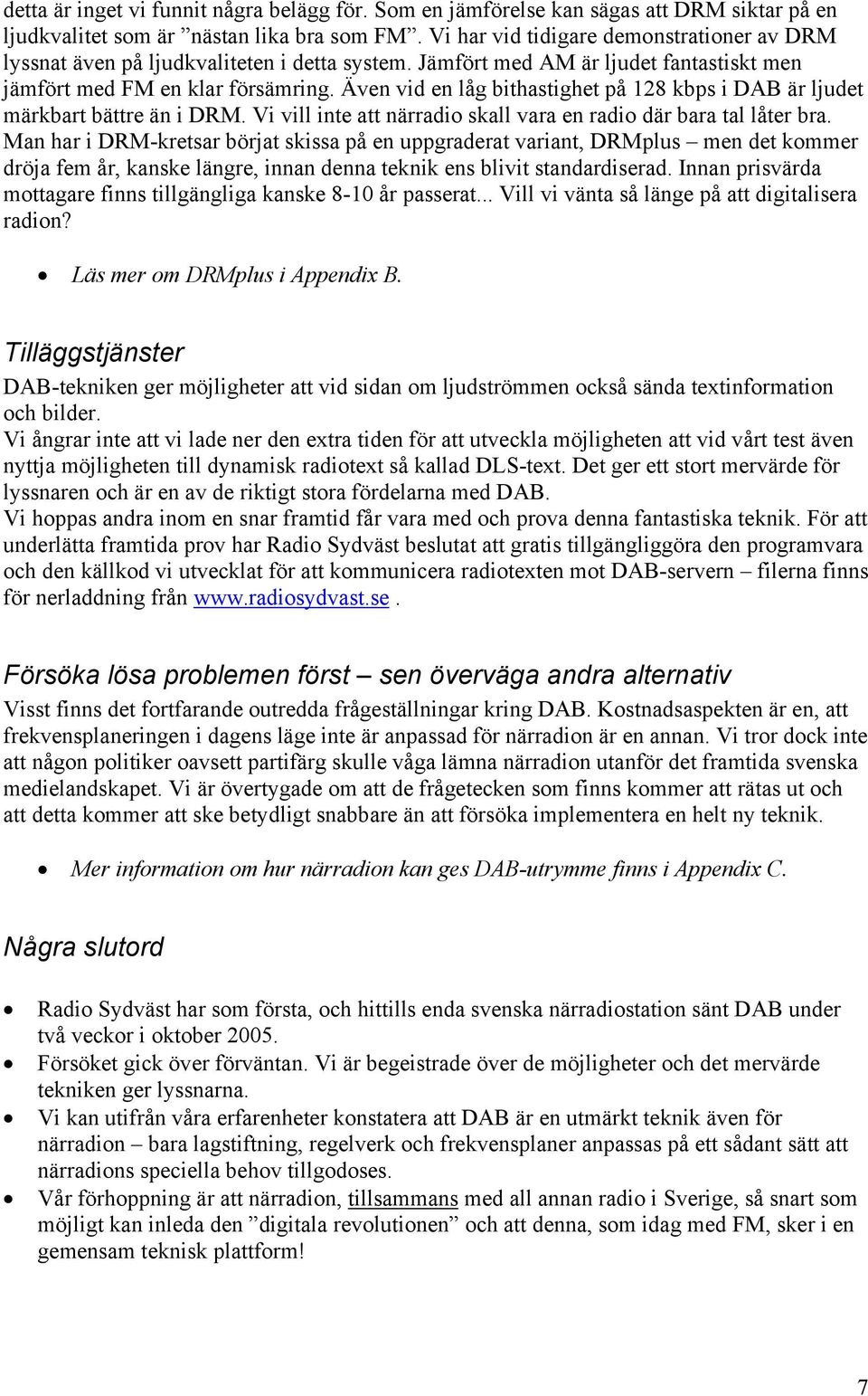 Även vid en låg bithastighet på 128 kbps i DAB är ljudet märkbart bättre än i DRM. Vi vill inte att närradio skall vara en radio där bara tal låter bra.