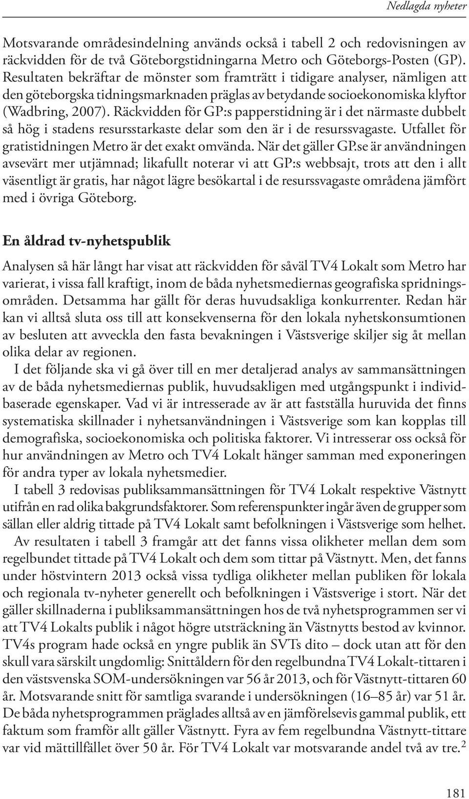 Räckvidden för GP:s papperstidning är i det närmaste dubbelt så hög i stadens resursstarkaste delar som den är i de resurssvagaste. Utfallet för gratistidningen Metro är det exakt omvända.