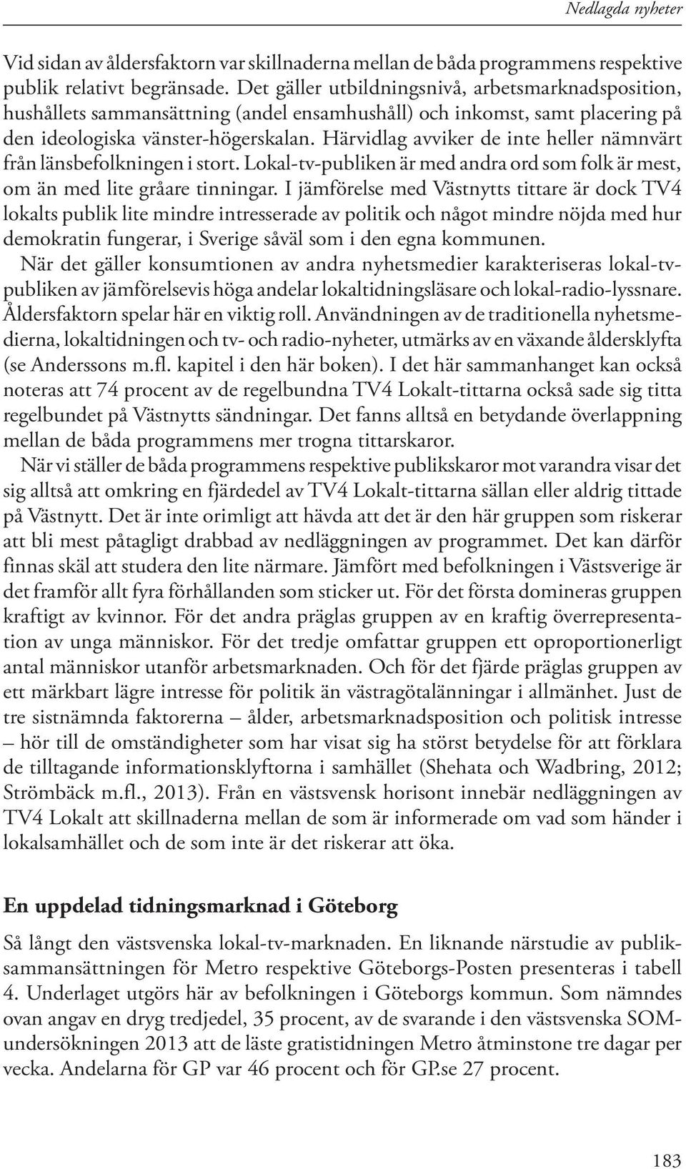 Härvidlag avviker de inte heller nämnvärt från länsbefolkningen i stort. Lokal-tv-publiken är med andra ord som folk är mest, om än med lite gråare tinningar.