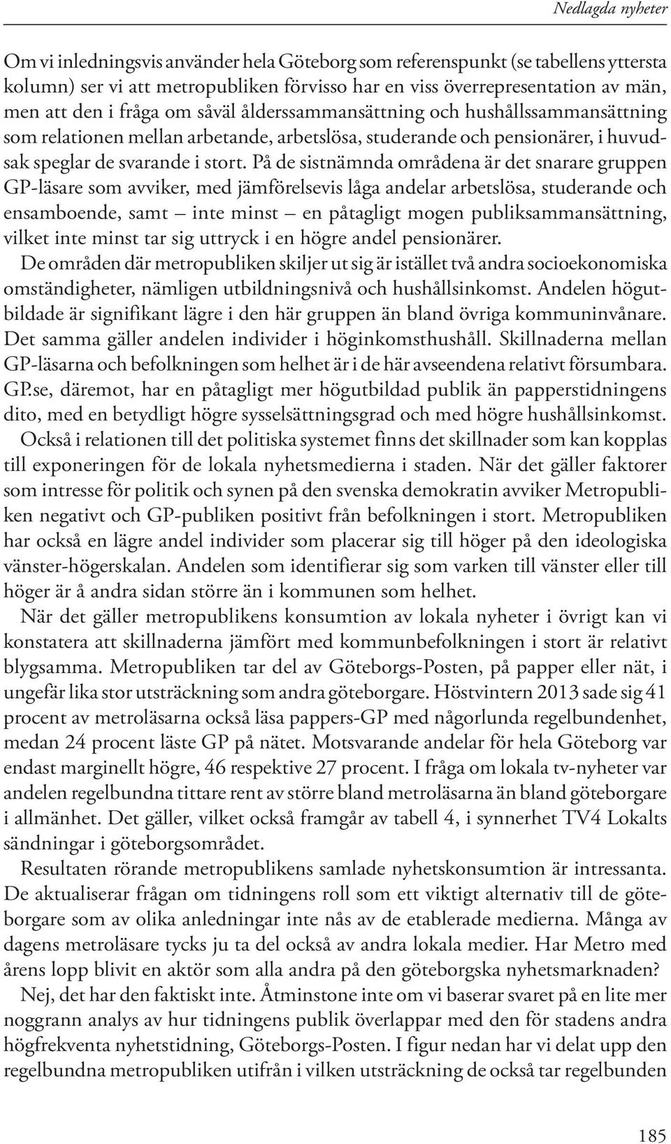 På de sistnämnda områdena är det snarare gruppen GP-läsare som avviker, med jämförelsevis låga andelar arbetslösa, studerande och ensamboende, samt inte minst en påtagligt mogen publiksammansättning,