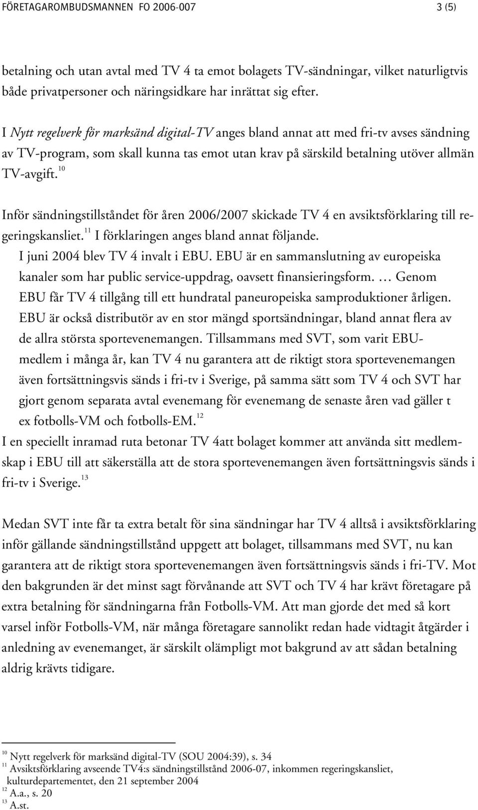 10 Inför sändningstillståndet för åren 2006/2007 skickade TV 4 en avsiktsförklaring till regeringskansliet. 11 I förklaringen anges bland annat följande. I juni 2004 blev TV 4 invalt i EBU.