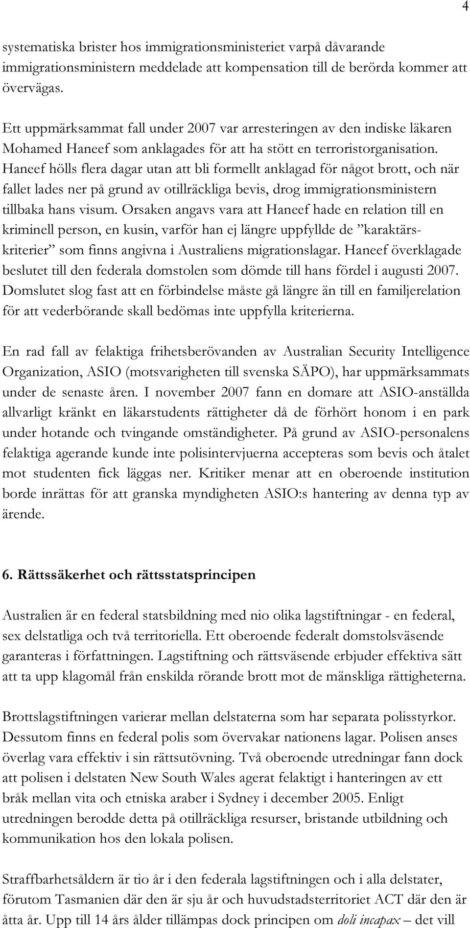 Haneef hölls flera dagar utan att bli formellt anklagad för något brott, och när fallet lades ner på grund av otillräckliga bevis, drog immigrationsministern tillbaka hans visum.