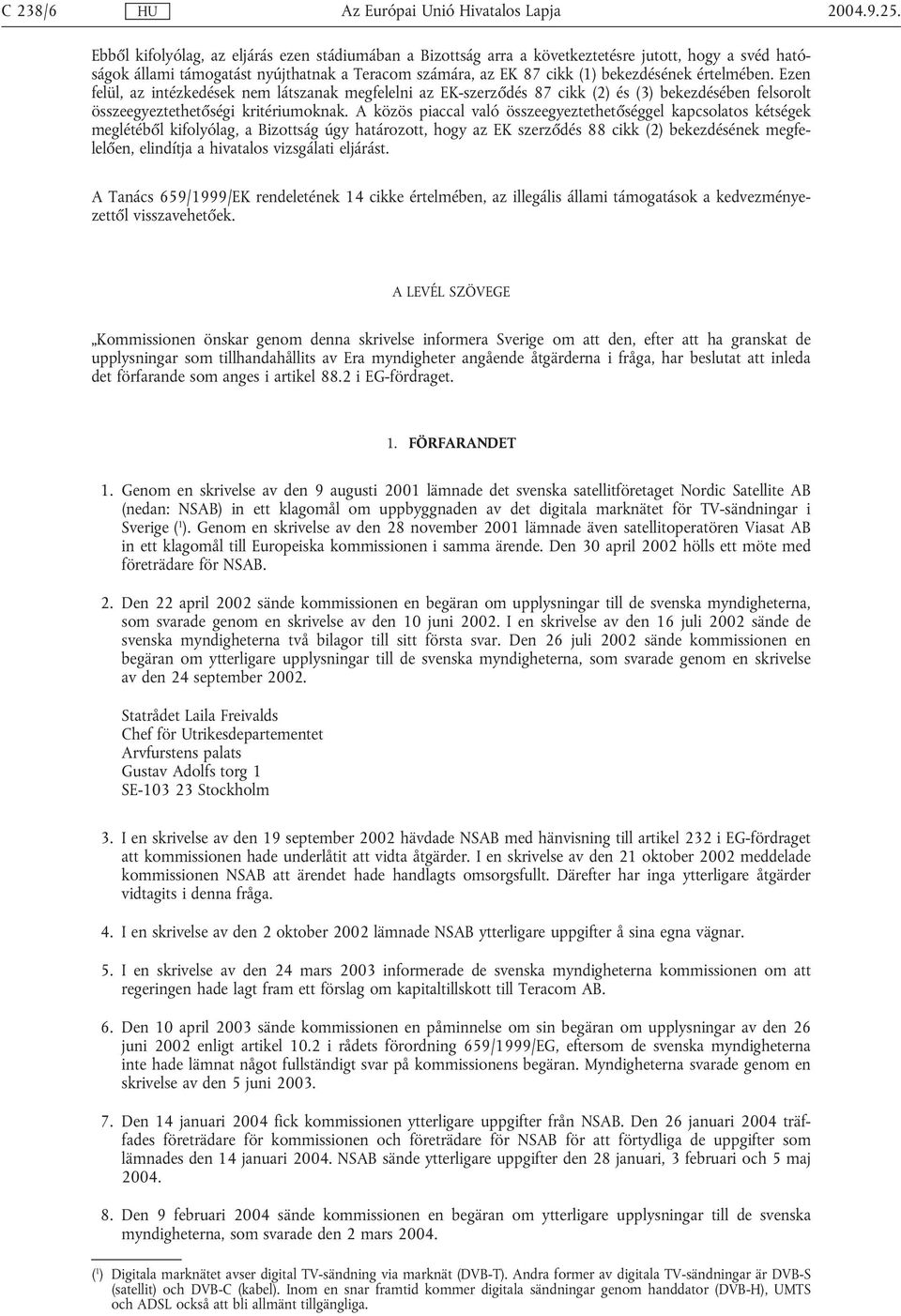 értelmében. Ezen felül, az intézkedések nem látszanak megfelelni az EK-szerződés 87 cikk (2) és (3) bekezdésében felsorolt összeegyeztethetőségi kritériumoknak.