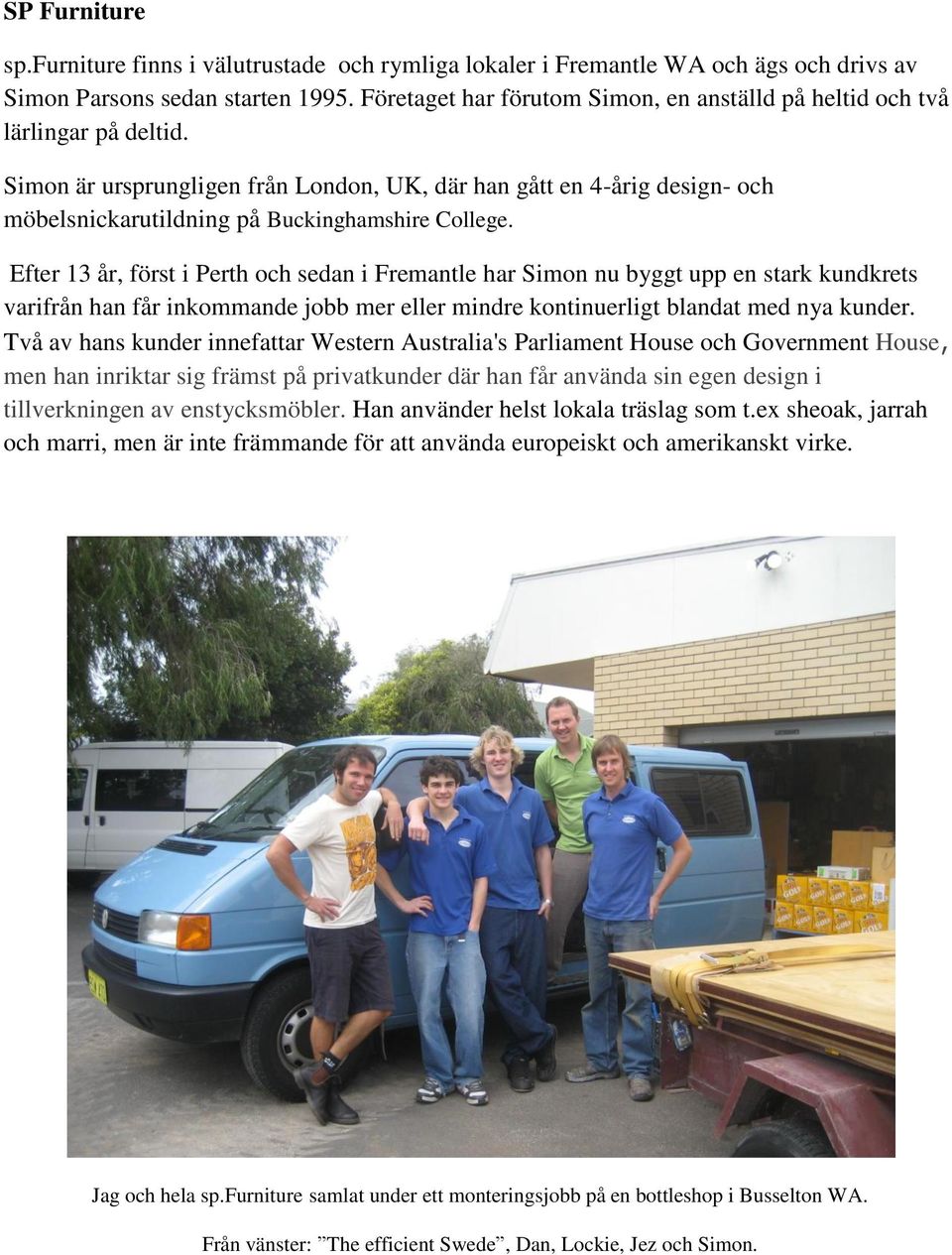 Simon är ursprungligen från London, UK, där han gått en 4-årig design- och möbelsnickarutildning på Buckinghamshire College.