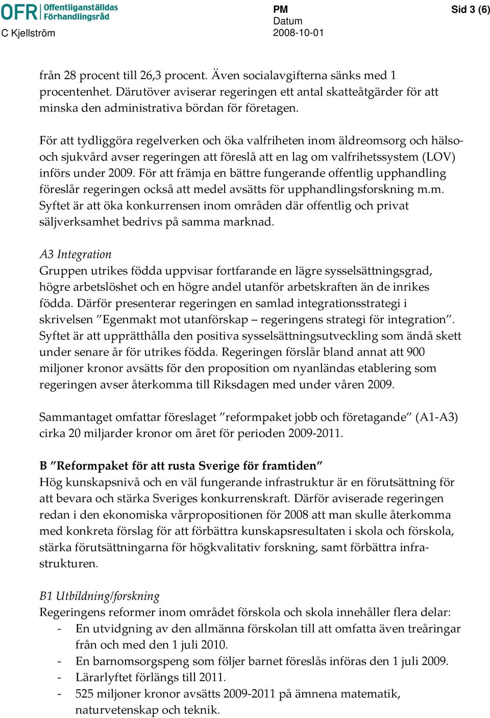 För att tydliggöra regelverken och öka valfriheten inom äldreomsorg och hälsooch sjukvård avser regeringen att föreslå att en lag om valfrihetssystem (LOV) införs under 2009.