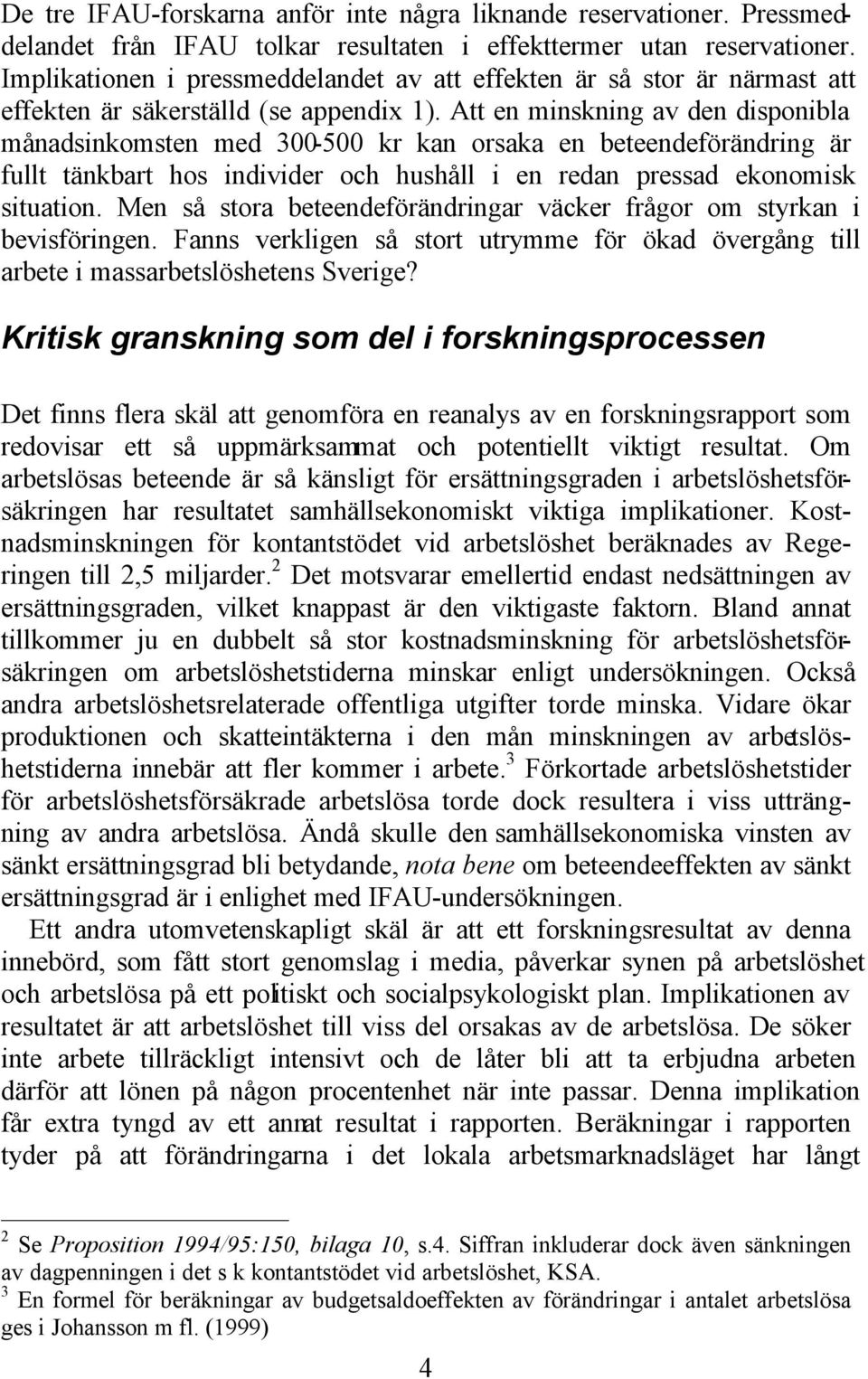 Att en minskning av den disponibla månadsinkomsten med 300-500 kr kan orsaka en beteendeförändring är fullt tänkbart hos individer och hushåll i en redan pressad ekonomisk situation.