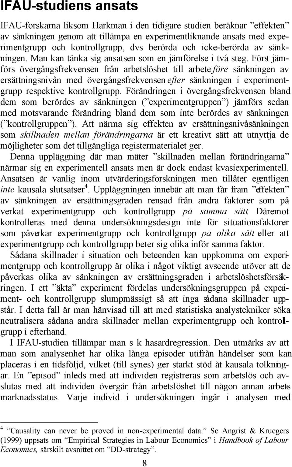 Först jämförs övergångsfrekvensen från arbetslöshet till arbete före sänkningen av ersättningsnivån med övergångsfrekvensen efter sänkningen i experimentgrupp respektive kontrollgrupp.