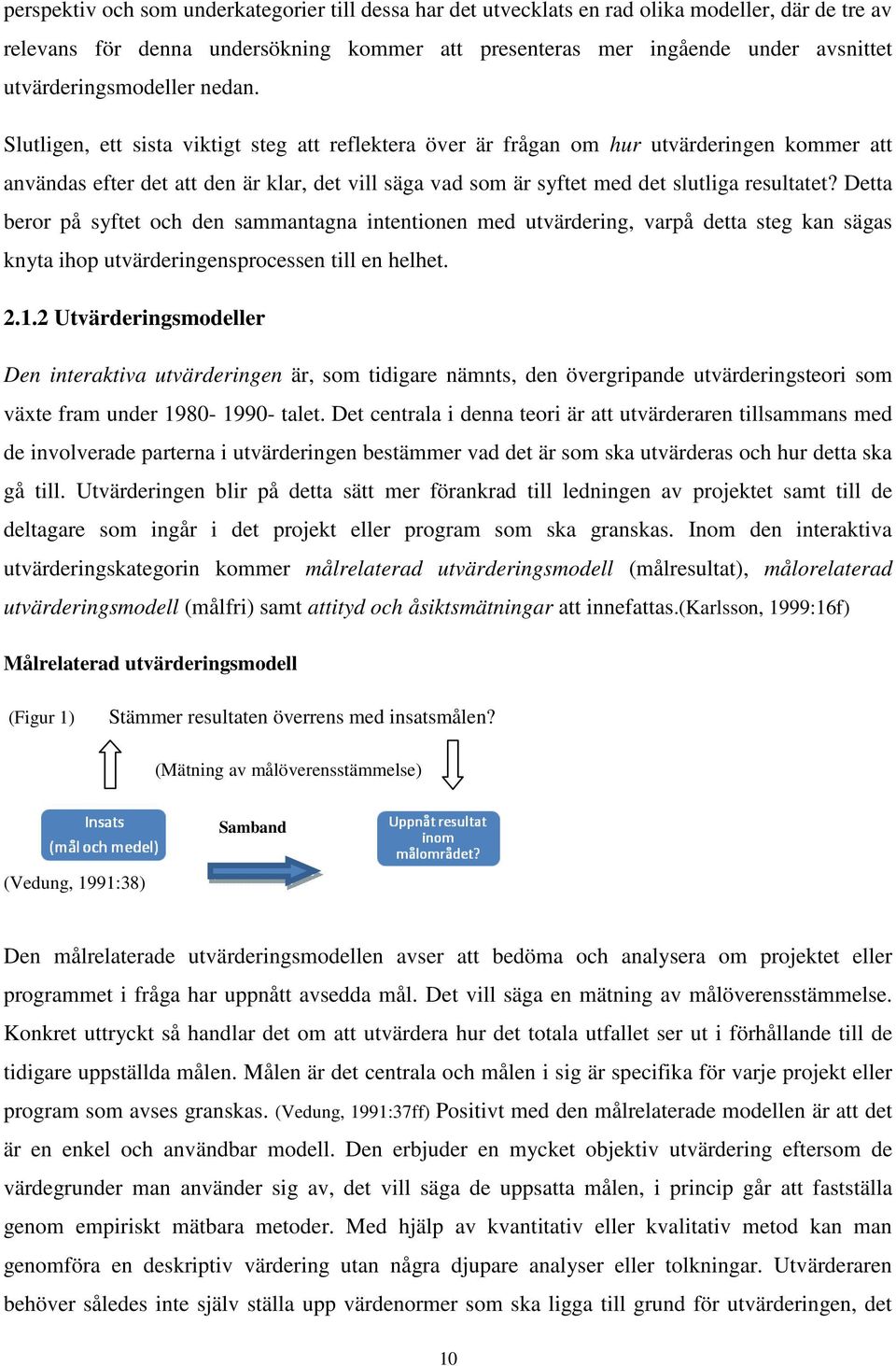 Slutligen, ett sista viktigt steg att reflektera över är frågan om hur utvärderingen kommer att användas efter det att den är klar, det vill säga vad som är syftet med det slutliga resultatet?