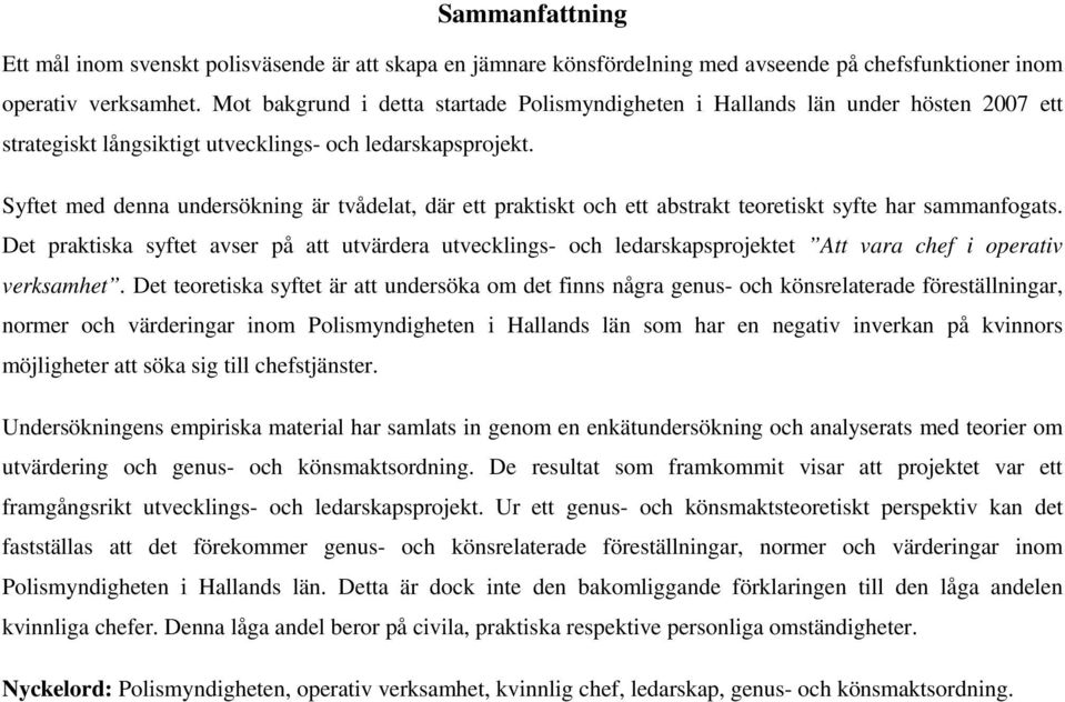 Syftet med denna undersökning är tvådelat, där ett praktiskt och ett abstrakt teoretiskt syfte har sammanfogats.