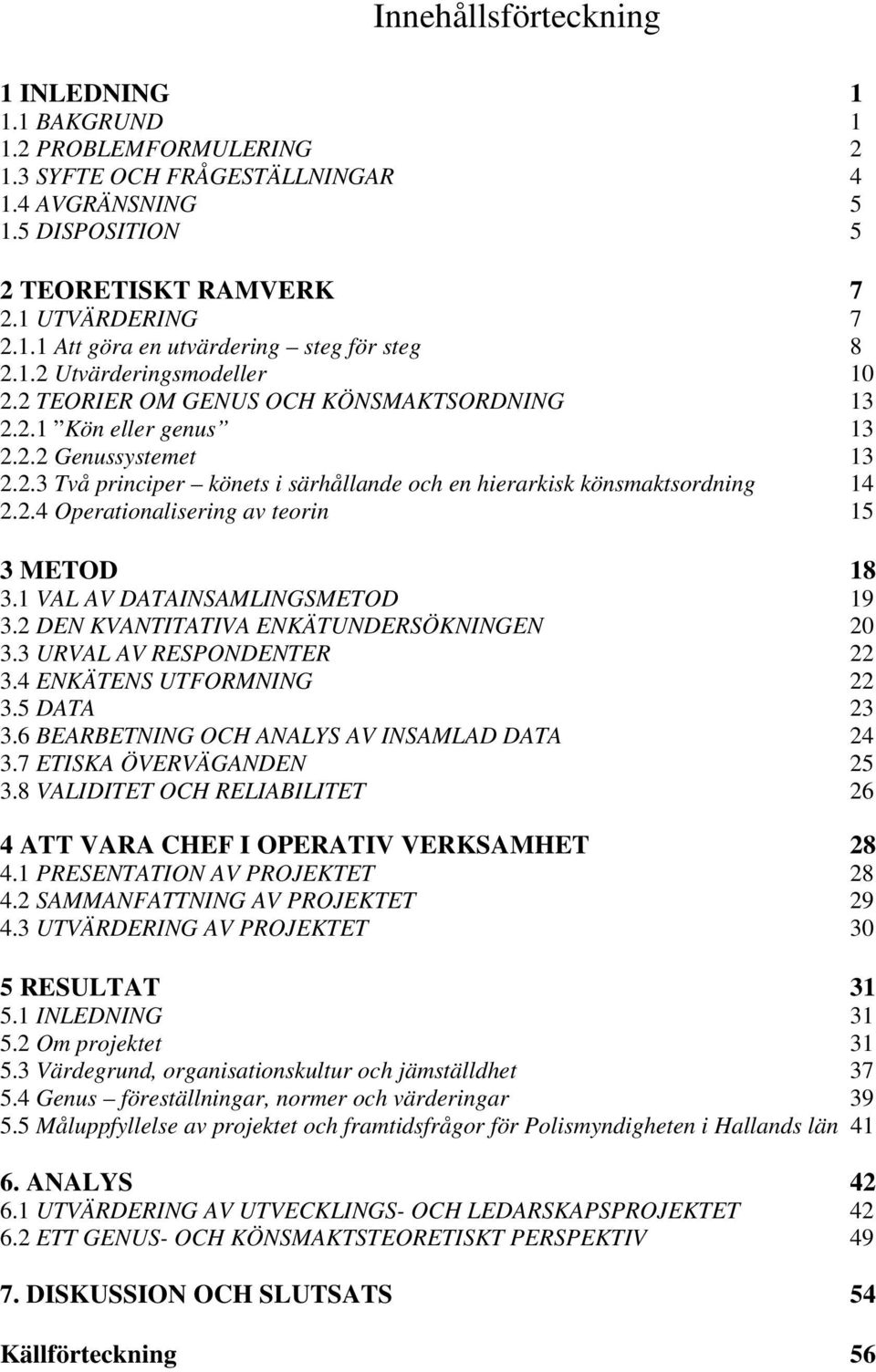 2.4 Operationalisering av teorin 15 3 METOD 18 3.1 VAL AV DATAINSAMLINGSMETOD 19 3.2 DEN KVANTITATIVA ENKÄTUNDERSÖKNINGEN 20 3.3 URVAL AV RESPONDENTER 22 3.4 ENKÄTENS UTFORMNING 22 3.5 DATA 23 3.