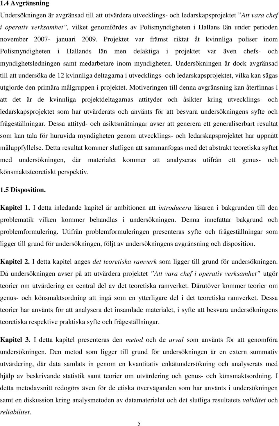 Projektet var främst riktat åt kvinnliga poliser inom Polismyndigheten i Hallands län men delaktiga i projektet var även chefs- och myndighetsledningen samt medarbetare inom myndigheten.