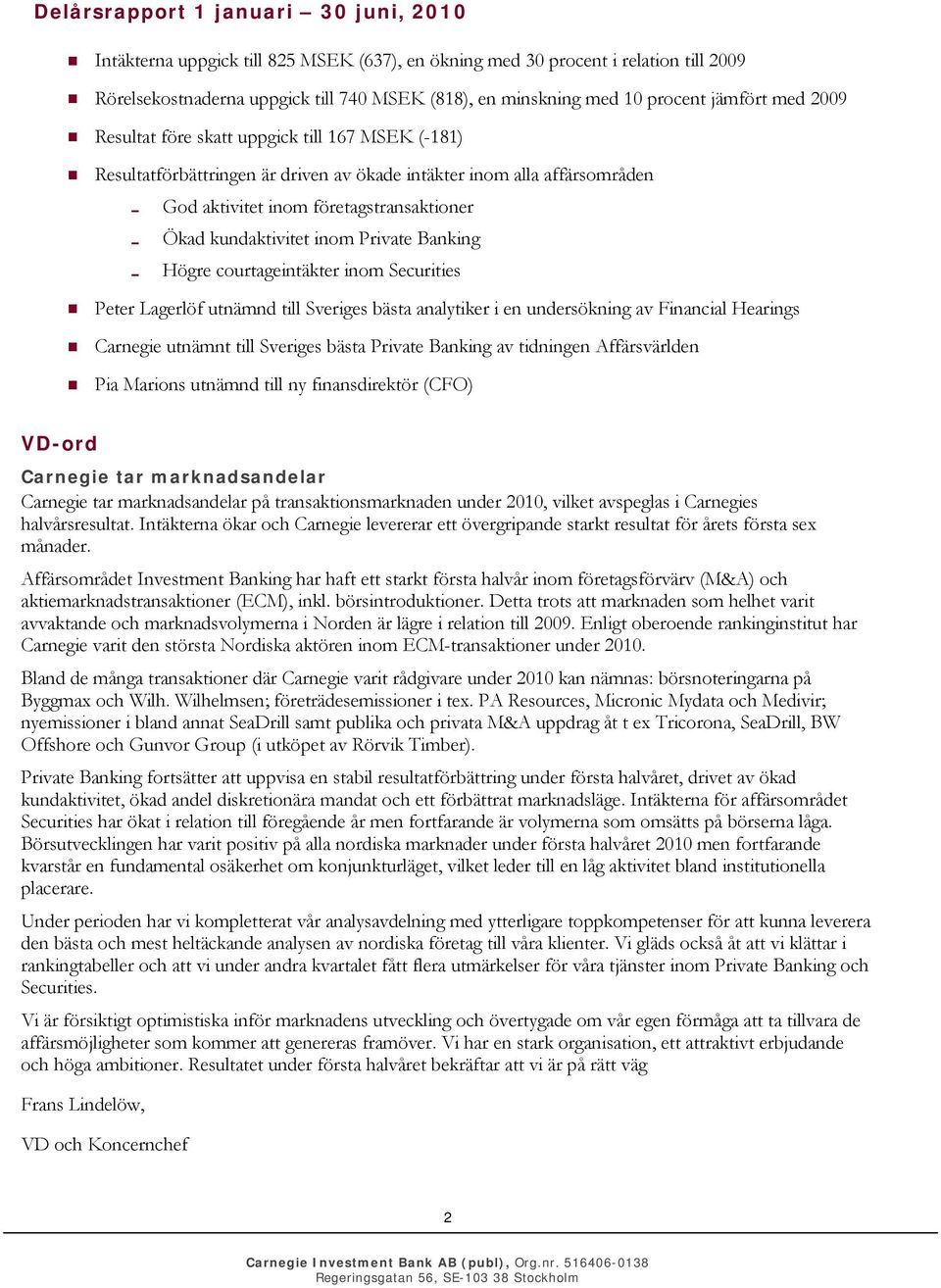 Carnegie utnämnt till Sveriges bästa Private Banking av tidningen Affärsvärlden Pia Marions utnämnd till ny finansdirektör (CFO) Rörelsekostnaderna uppgick till 740 MSEK (818), en minskning med 10