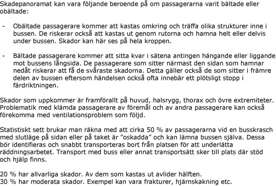 - Bältade passagerare kommer att sitta kvar i sätena antingen hängande eller liggande mot bussens långsida.